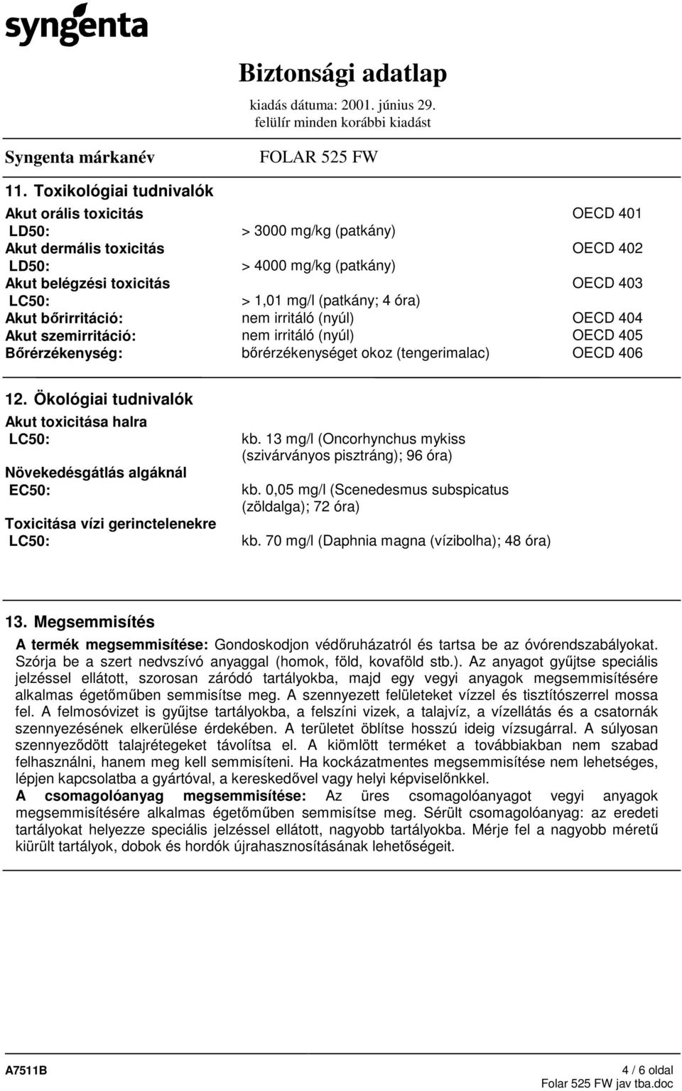 Ökológiai tudnivalók Akut toxicitása halra LC50: Növekedésgátlás algáknál EC50: Toxicitása vízi gerinctelenekre LC50: kb. 13 mg/l (Oncorhynchus mykiss (szivárványos pisztráng); 96 óra) kb.