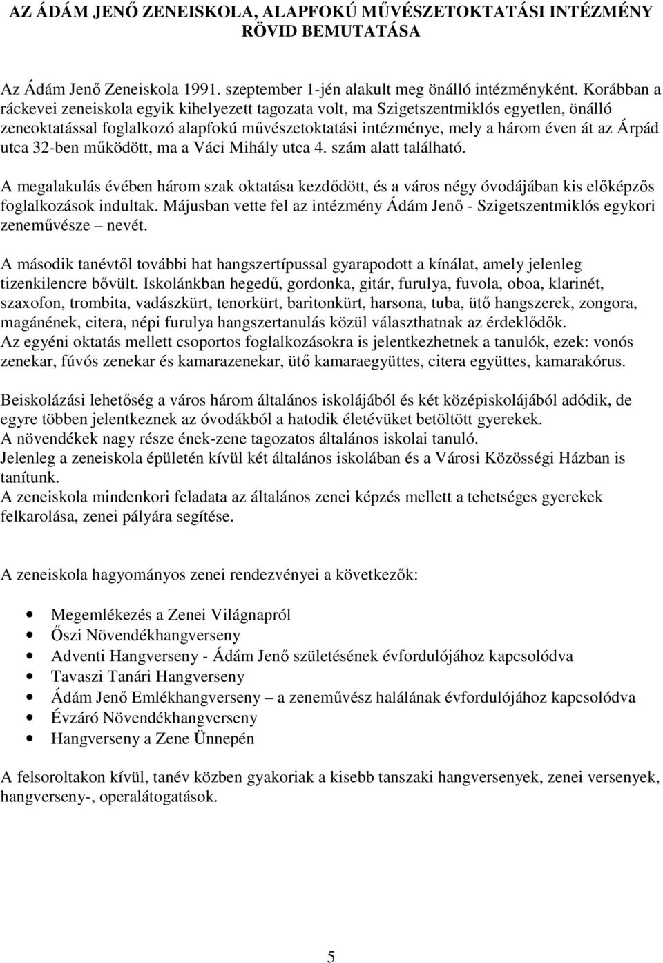 utca 32-ben mőködött, ma a Váci Mihály utca 4. szám alatt található. A megalakulás évében három szak oktatása kezdıdött, és a város négy óvodájában kis elıképzıs foglalkozások indultak.