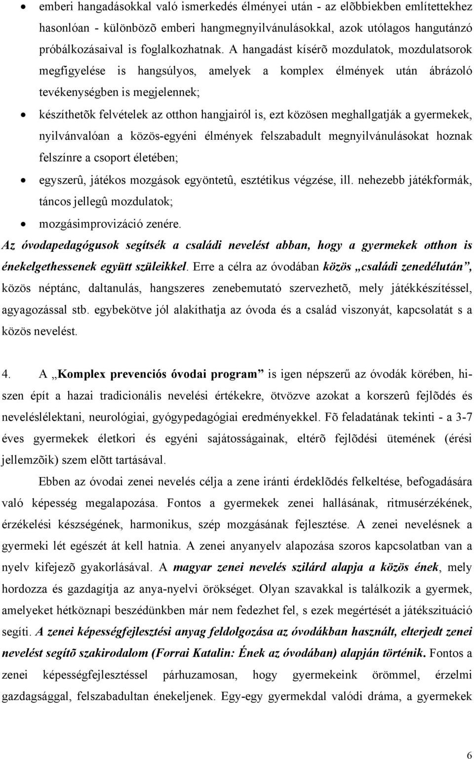 közösen meghallgatják a gyermekek, nyilvánvalóan a közös-egyéni élmények felszabadult megnyilvánulásokat hoznak felszínre a csoport életében; egyszerû, játékos mozgások egyöntetû, esztétikus végzése,