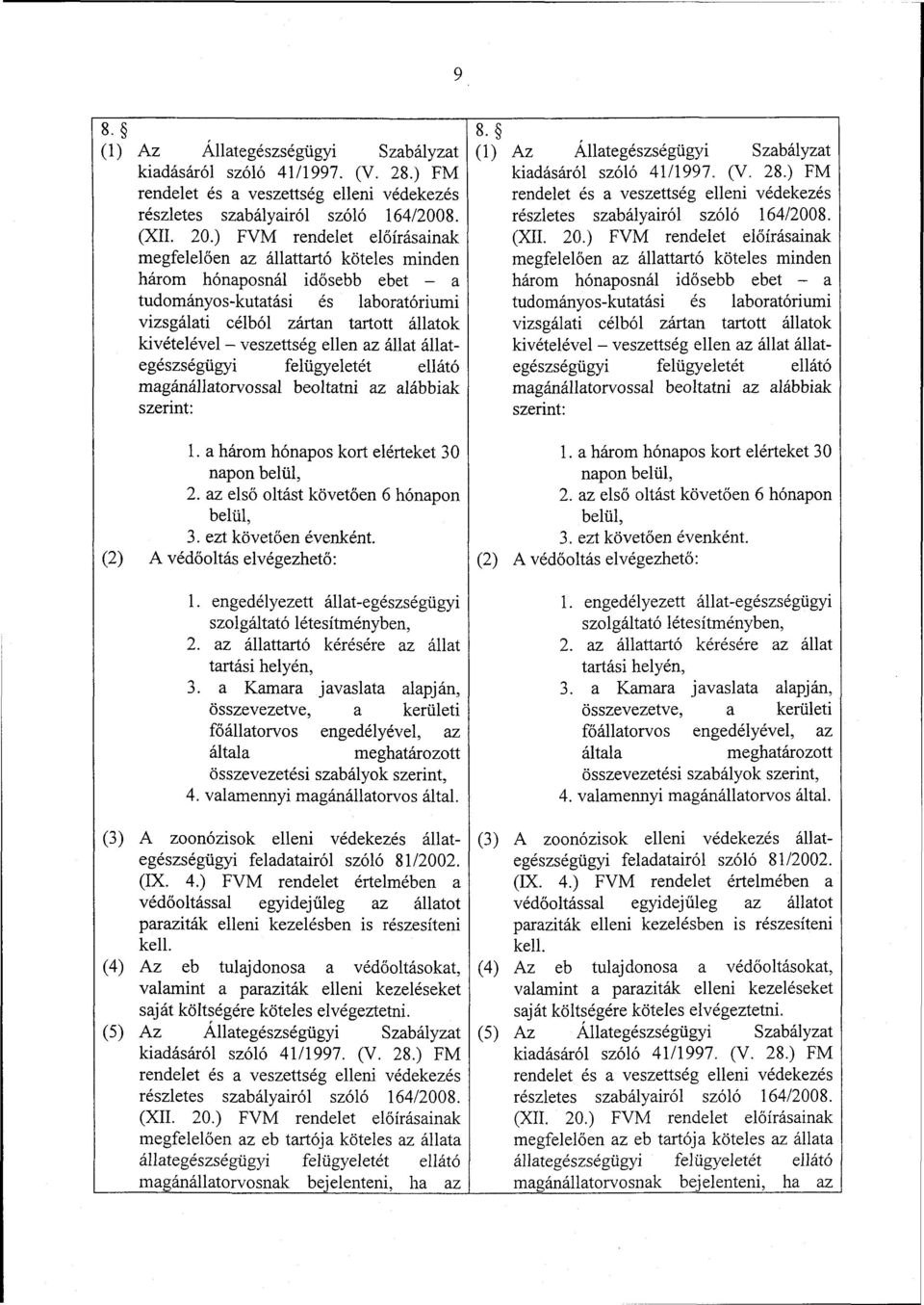 veszettség ellen az állat állategészségügyi felügyeletét ellátó magánállatorvossal beoltatni az alábbiak szerint: 1. a három hónapos kort elérteket 30 napon belül, 2.