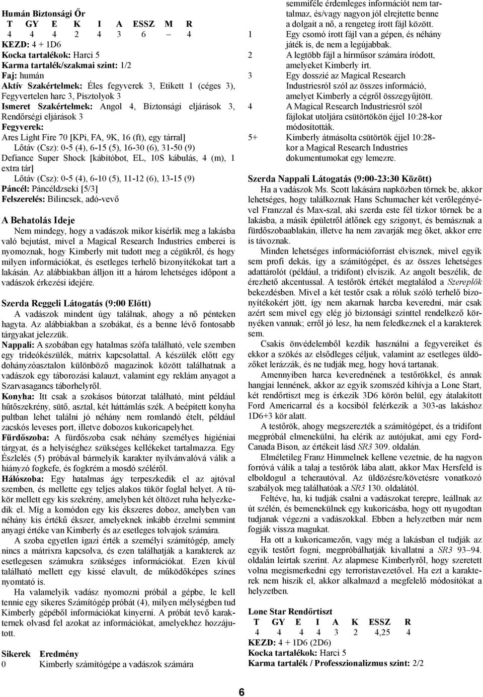 (5), 16-30 (6), 31-50 (9) Defiance Super Shock [kábítóbot, EL, 10S kábulás, 4 (m), 1 extra tár] Lőtáv (Csz): 0-5 (4), 6-10 (5), 11-12 (6), 13-15 (9) Páncél: Páncéldzseki [5/3] Felszerelés: Bilincsek,