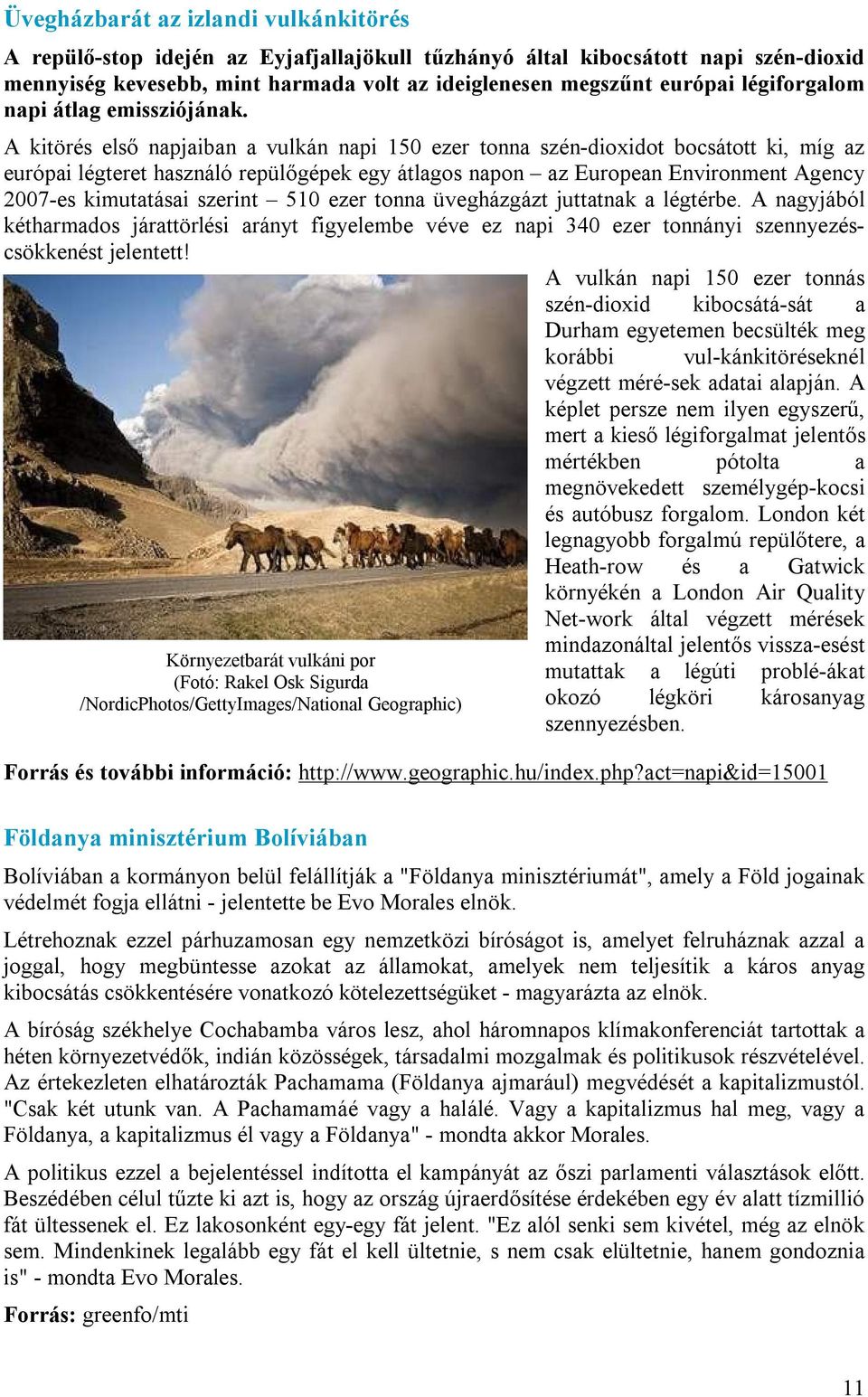 A kitörés első napjaiban a vulkán napi 150 ezer tonna szén-dioxidot bocsátott ki, míg az európai légteret használó repülőgépek egy átlagos napon az European Environment Agency 2007-es kimutatásai