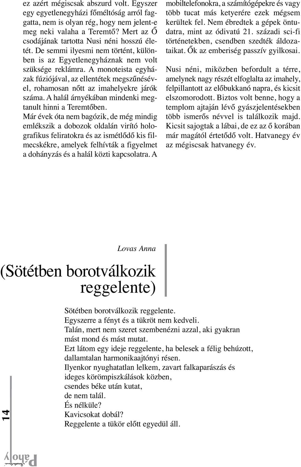 A monoteista egyházak fúziójával, az ellentétek megszűnésével, rohamosan nőtt az imahelyekre járók száma. A halál árnyékában mindenki megtanult hinni a Teremtőben.