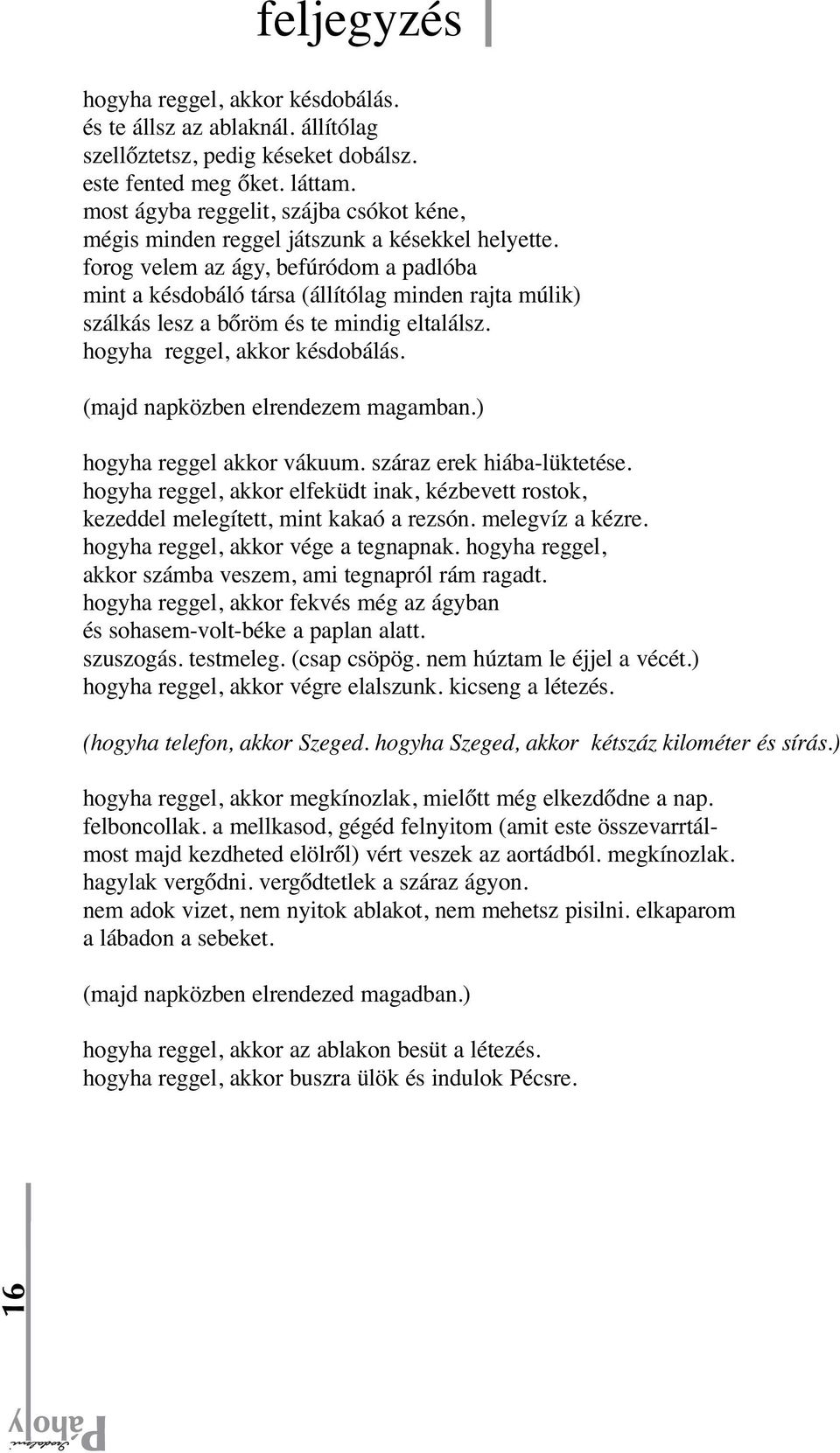 forog velem az ágy, befúródom a padlóba mint a késdobáló társa (állítólag minden rajta múlik) szálkás lesz a bőröm és te mindig eltalálsz. hogyha reggel, akkor késdobálás.