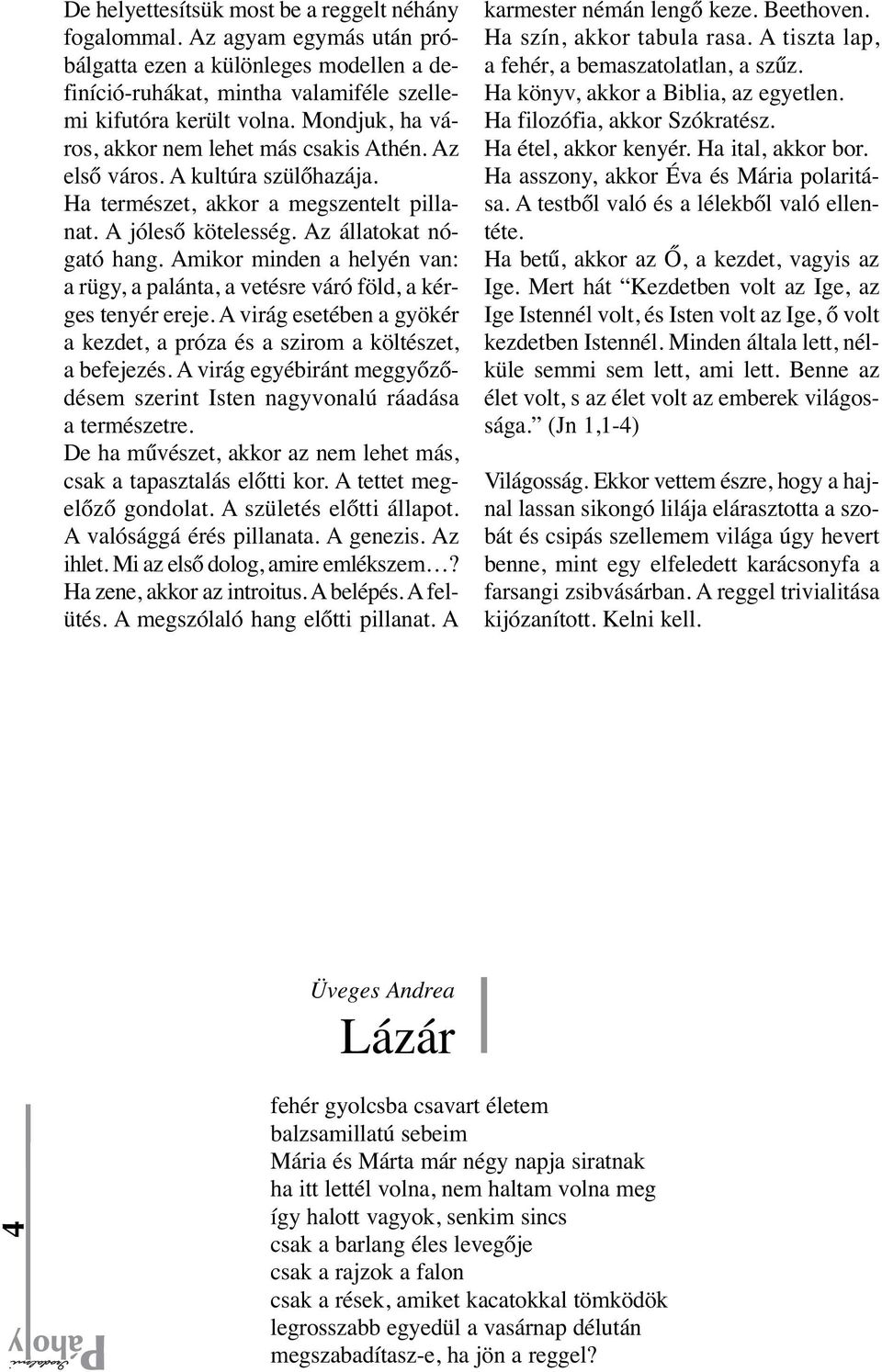 Amikor minden a helyén van: a rügy, a palánta, a vetésre váró föld, a kérges tenyér ereje. A virág esetében a gyökér a kezdet, a próza és a szirom a költészet, a befejezés.