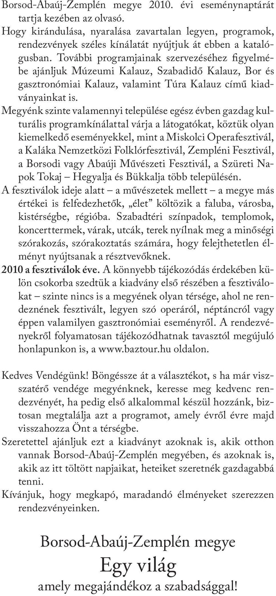 Megyénk szinte valamennyi települése egész évben gazdag kulturális programkínálattal várja a látogatókat, köztük olyan kiemelkedő eseményekkel, mint a Miskolci Operafesztivál, a Kaláka Nemzetközi