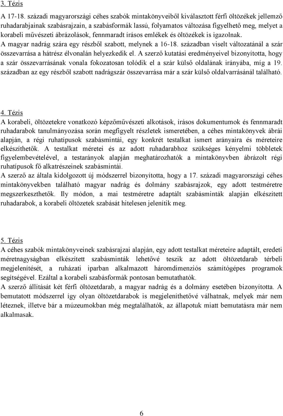 művészeti ábrázolások, fennmaradt írásos emlékek és öltözékek is igazolnak. A magyar nadrág szára egy részből szabott, melynek a 16-18.