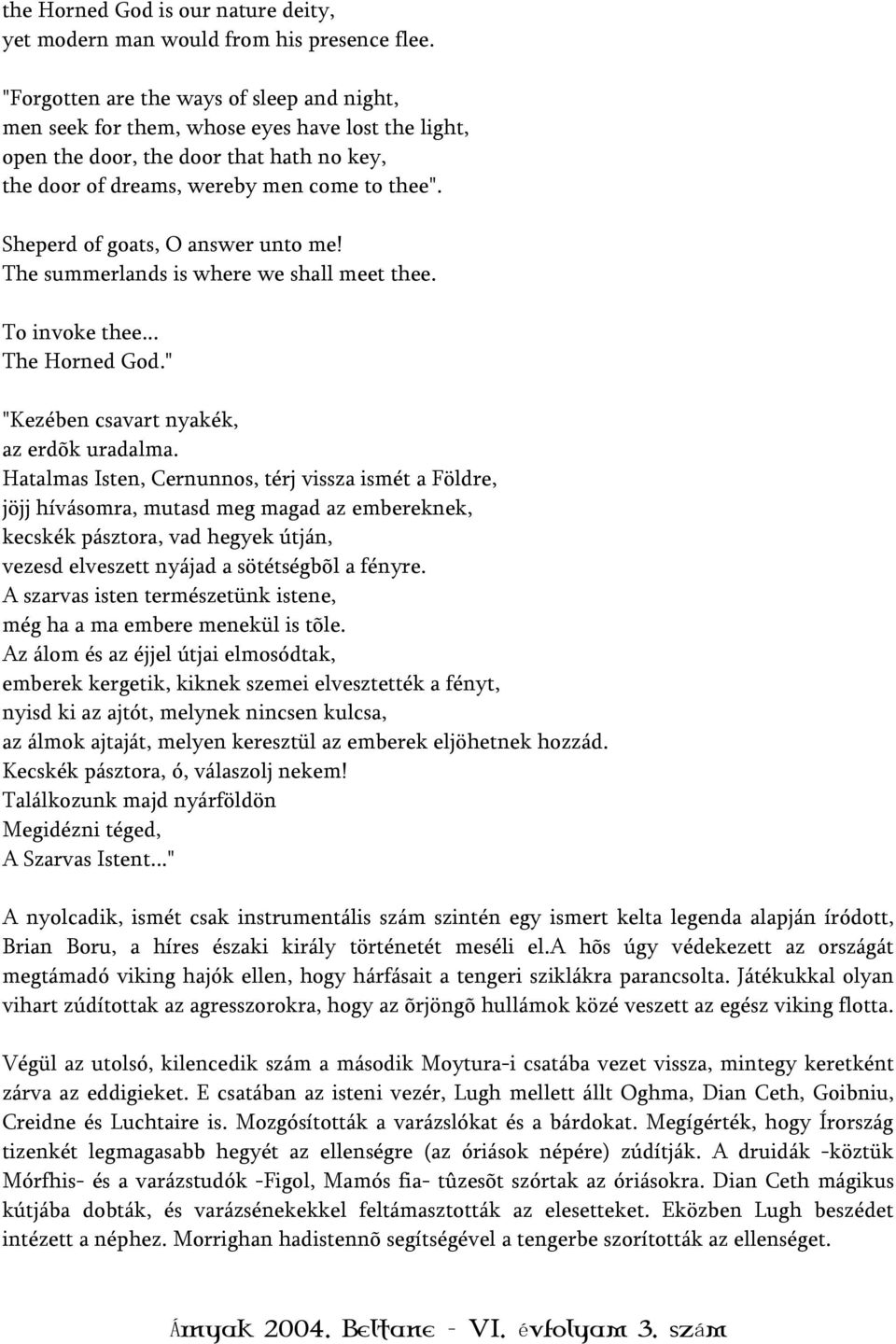 Sheperd of goats, O answer unto me! The summerlands is where we shall meet thee. To invoke thee... The Horned God." "Kezében csavart nyakék, az erdõk uradalma.