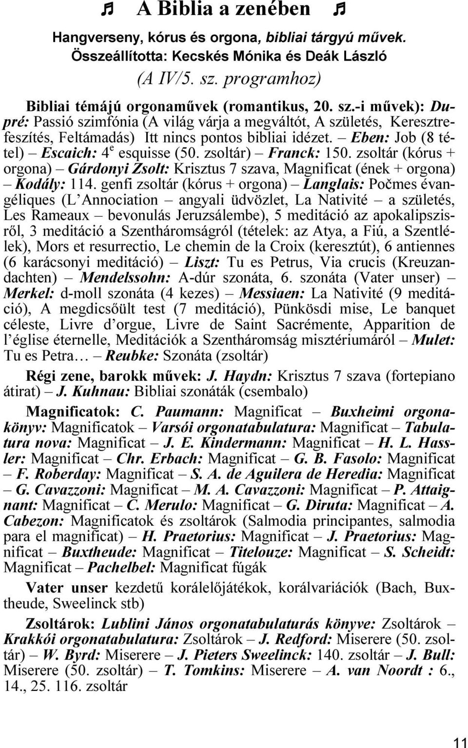 Eben: Job (8 tétel) Escaich: 4 e esquisse (50. zsoltár) Franck: 150. zsoltár (kórus + orgona) Gárdonyi Zsolt: Krisztus 7 szava, Magnificat (ének + orgona) Kodály: 114.