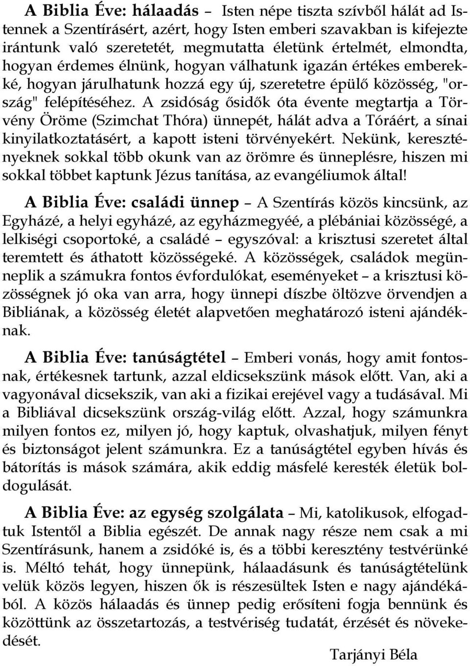 A zsidóság ősidők óta évente megtartja a Törvény Öröme (Szimchat Thóra) ünnepét, hálát adva a Tóráért, a sínai kinyilatkoztatásért, a kapott isteni törvényekért.