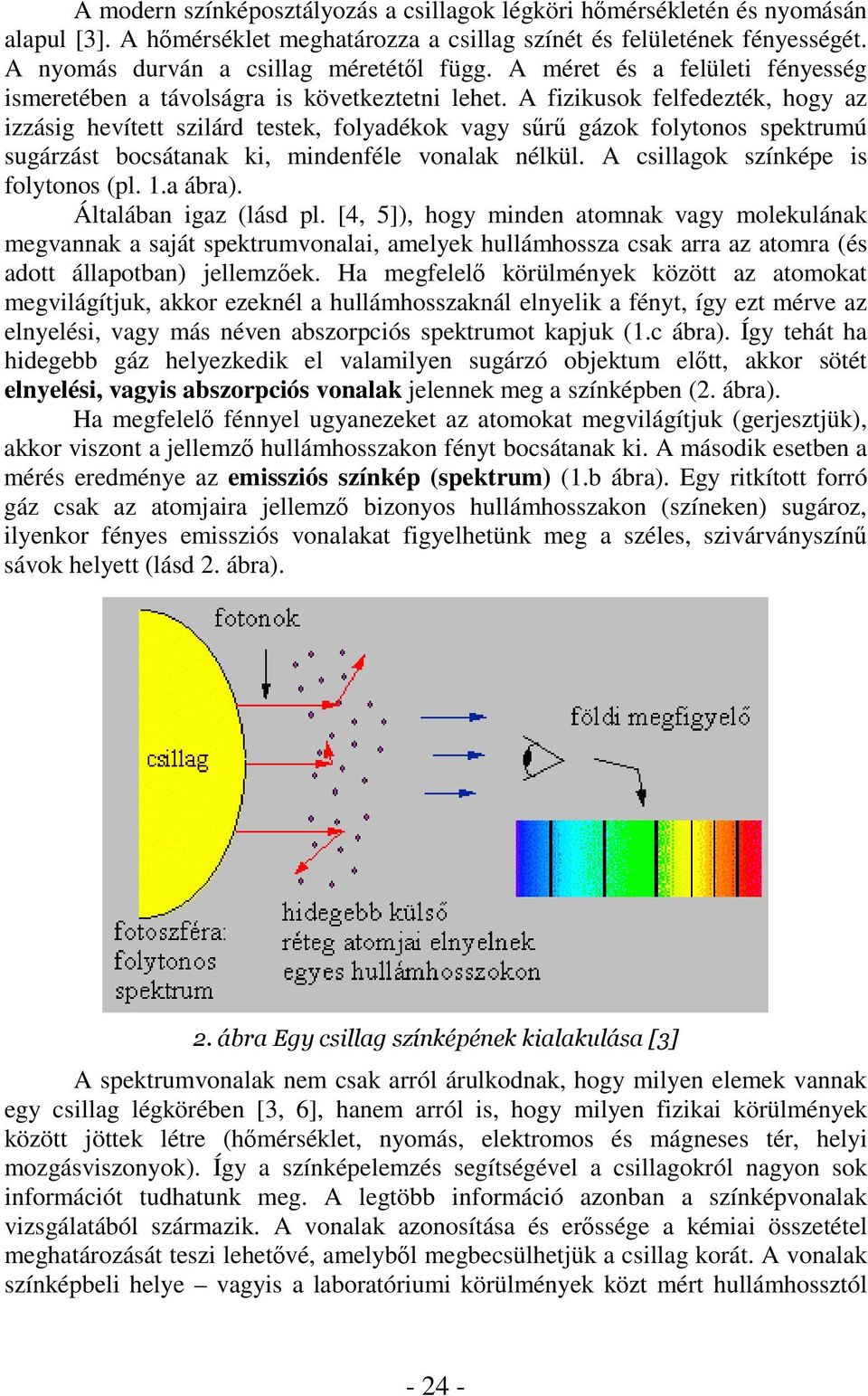 A fizikusok felfedezték, hogy az izzásig hevített szilárd testek, folyadékok vagy sr gázok folytonos spektrumú sugárzást bocsátanak ki, mindenféle vonalak nélkül.