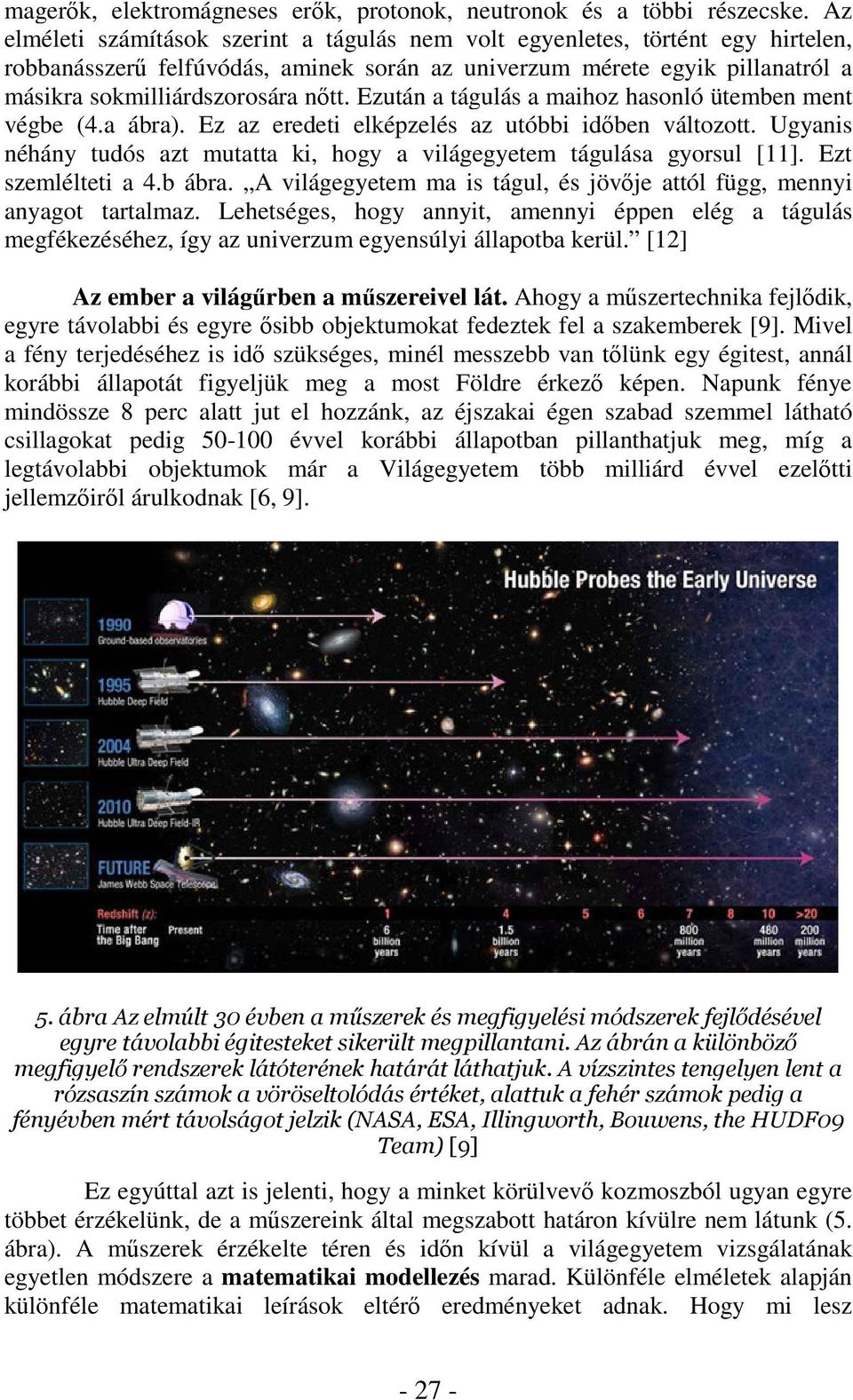 Ezután a tágulás a maihoz hasonló ütemben ment végbe (4.a ábra). Ez az eredeti elképzelés az utóbbi idben változott. Ugyanis néhány tudós azt mutatta ki, hogy a világegyetem tágulása gyorsul [11].