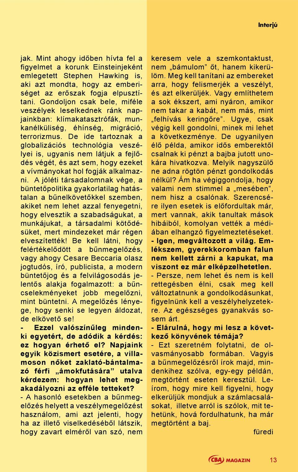 De ide tartoznak a globalizációs technológia veszélyei is, ugyanis nem látjuk a fejlődés végét, és azt sem, hogy ezeket a vívmányokat hol fogják alkalmazni.