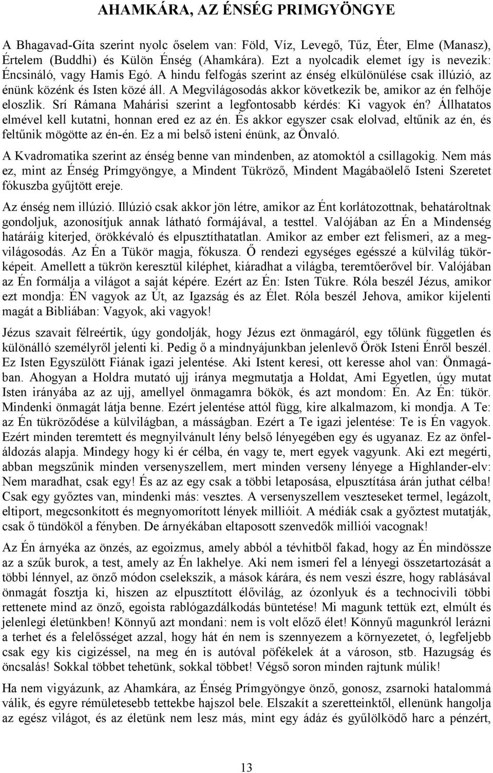 A Megvilágosodás akkor következik be, amikor az én felhője eloszlik. Srí Rámana Mahárisi szerint a legfontosabb kérdés: Ki vagyok én? Állhatatos elmével kell kutatni, honnan ered ez az én.