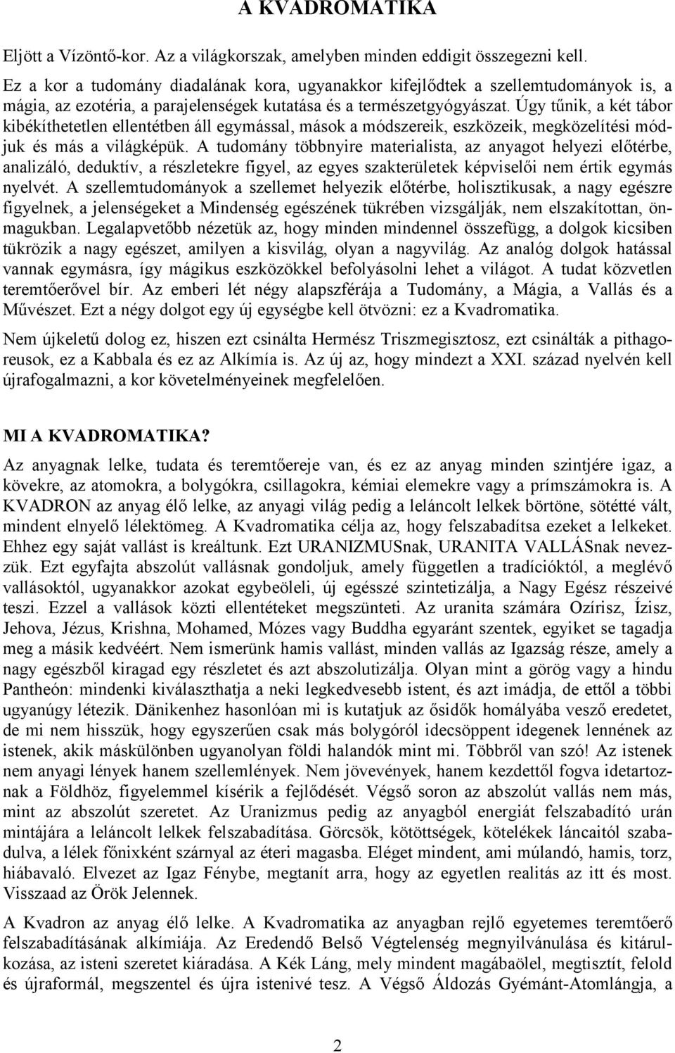 Úgy tűnik, a két tábor kibékíthetetlen ellentétben áll egymással, mások a módszereik, eszközeik, megközelítési módjuk és más a világképük.