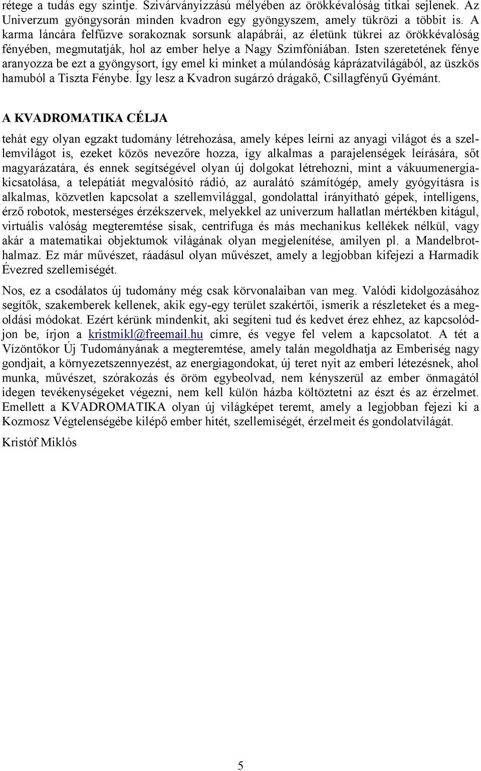 Isten szeretetének fénye aranyozza be ezt a gyöngysort, így emel ki minket a múlandóság káprázatvilágából, az üszkös hamuból a Tiszta Fénybe. Így lesz a Kvadron sugárzó drágakő, Csillagfényű Gyémánt.