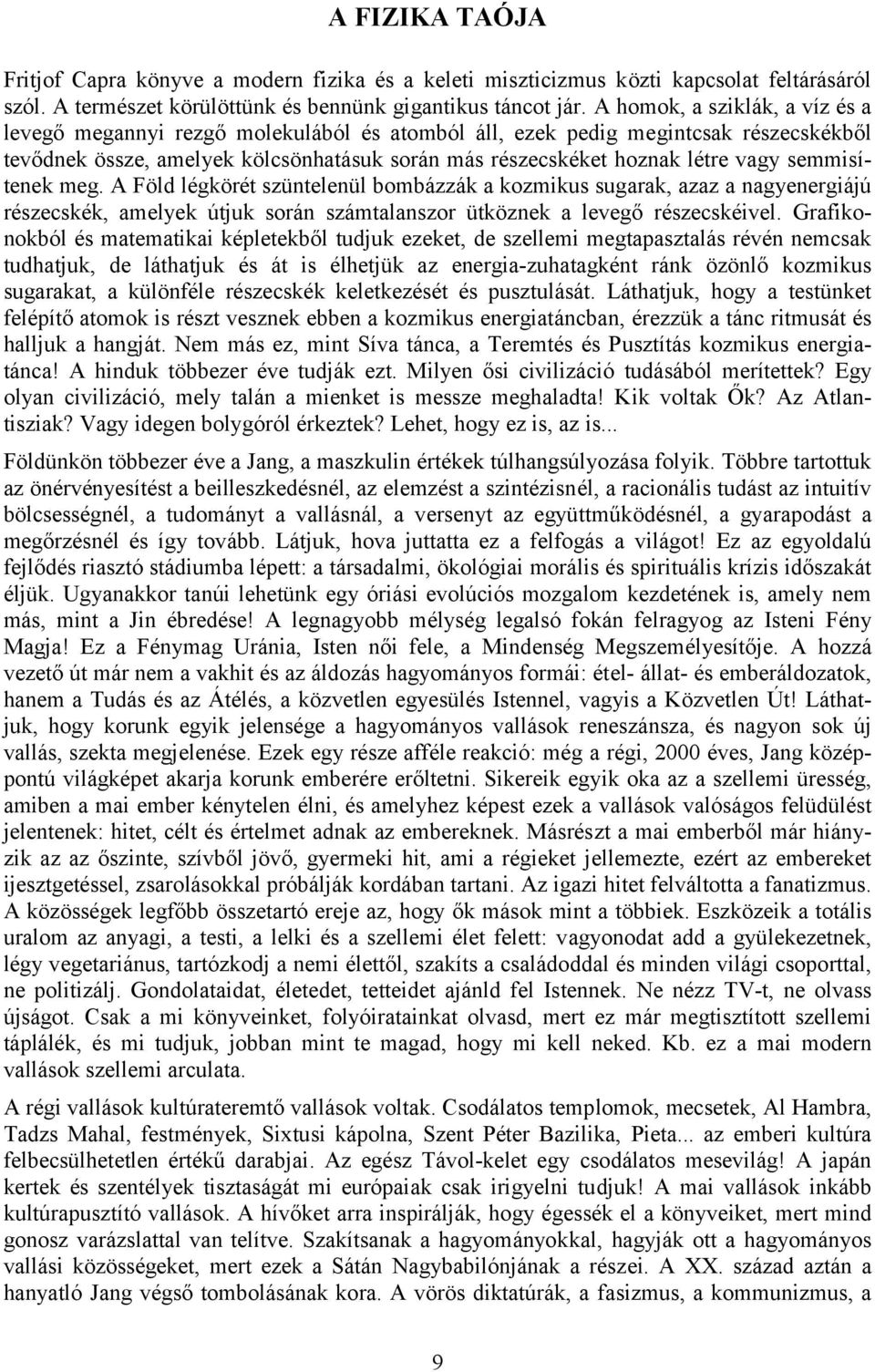 semmisítenek meg. A Föld légkörét szüntelenül bombázzák a kozmikus sugarak, azaz a nagyenergiájú részecskék, amelyek útjuk során számtalanszor ütköznek a levegő részecskéivel.