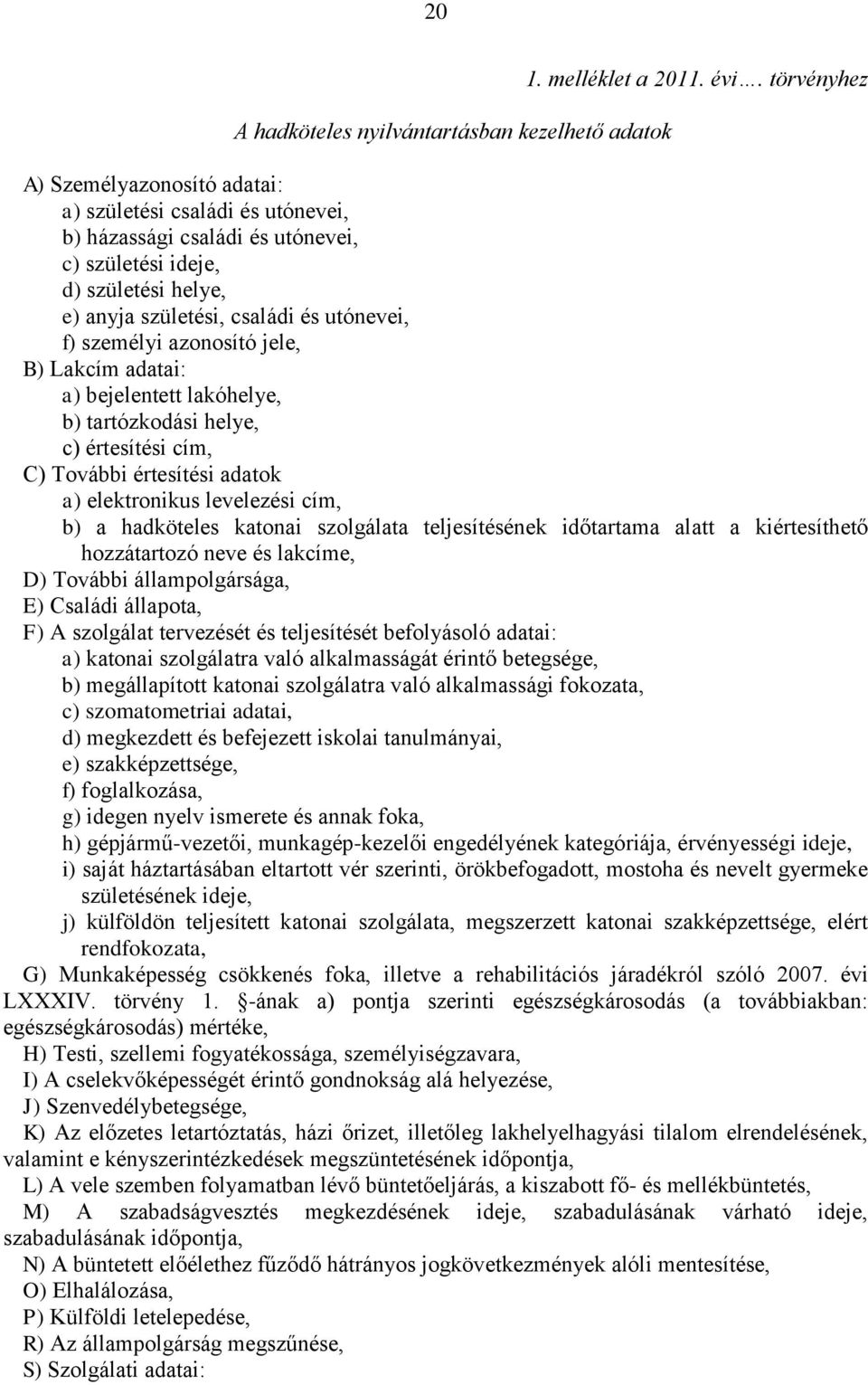 azonosító jele, B) Lakcím adatai: a) bejelentett lakóhelye, b) tartózkodási helye, c) értesítési cím, C) További értesítési adatok a) elektronikus levelezési cím, b) a hadköteles katonai szolgálata