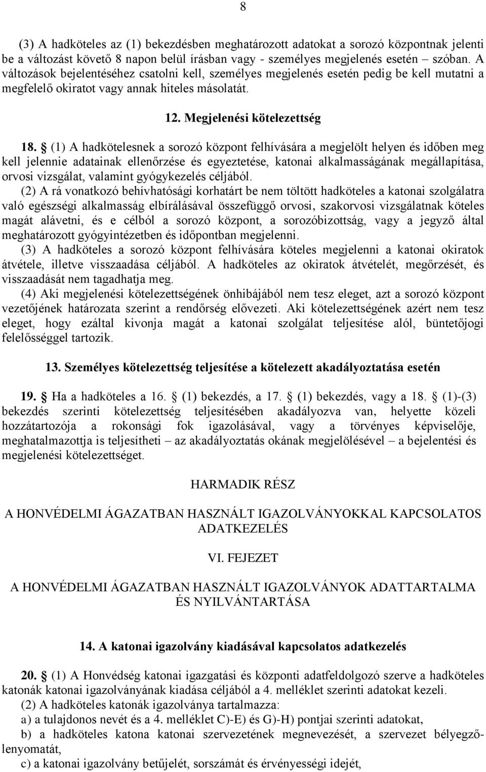 (1) A hadkötelesnek a sorozó központ felhívására a megjelölt helyen és időben meg kell jelennie adatainak ellenőrzése és egyeztetése, katonai alkalmasságának megállapítása, orvosi vizsgálat, valamint