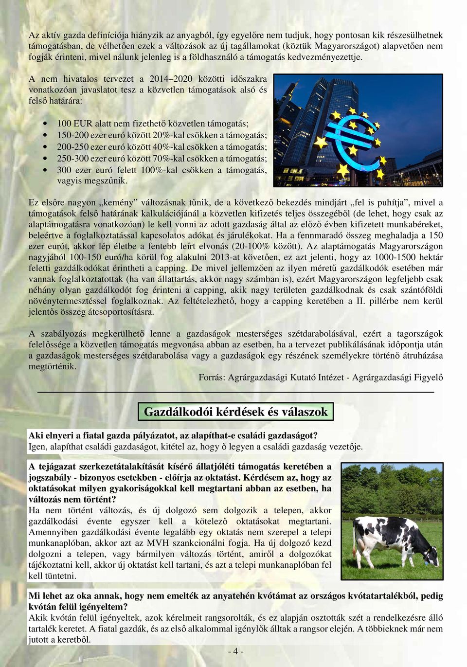 A nem hivatalos tervezet a 2014 2020 közötti időszakra vonatkozóan javaslatot tesz a közvetlen támogatások alsó és felső határára: 100 EUR alatt nem fizethető közvetlen támogatás; 150-200 ezer euró