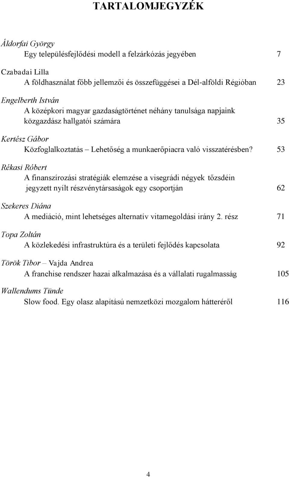 53 Rékasi Róbert A finanszírozási stratégiák elemzése a visegrádi négyek tőzsdéin jegyzett nyílt részvénytársaságok egy csoportján 62 Szekeres Diána A mediáció, mint lehetséges alternatív