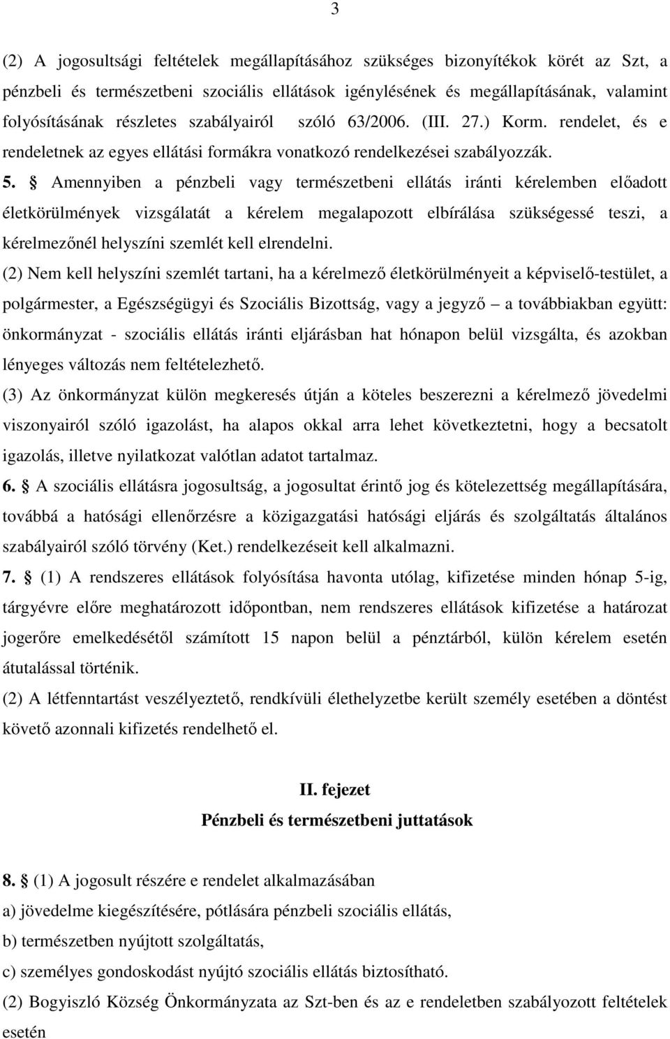 Amennyiben a pénzbeli vagy természetbeni ellátás iránti kérelemben előadott életkörülmények vizsgálatát a kérelem megalapozott elbírálása szükségessé teszi, a kérelmezőnél helyszíni szemlét kell