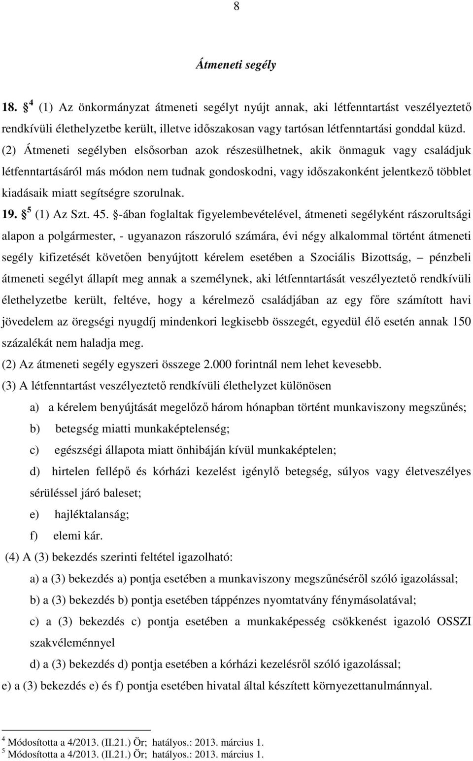 (2) Átmeneti segélyben elsősorban azok részesülhetnek, akik önmaguk vagy családjuk létfenntartásáról más módon nem tudnak gondoskodni, vagy időszakonként jelentkező többlet kiadásaik miatt segítségre
