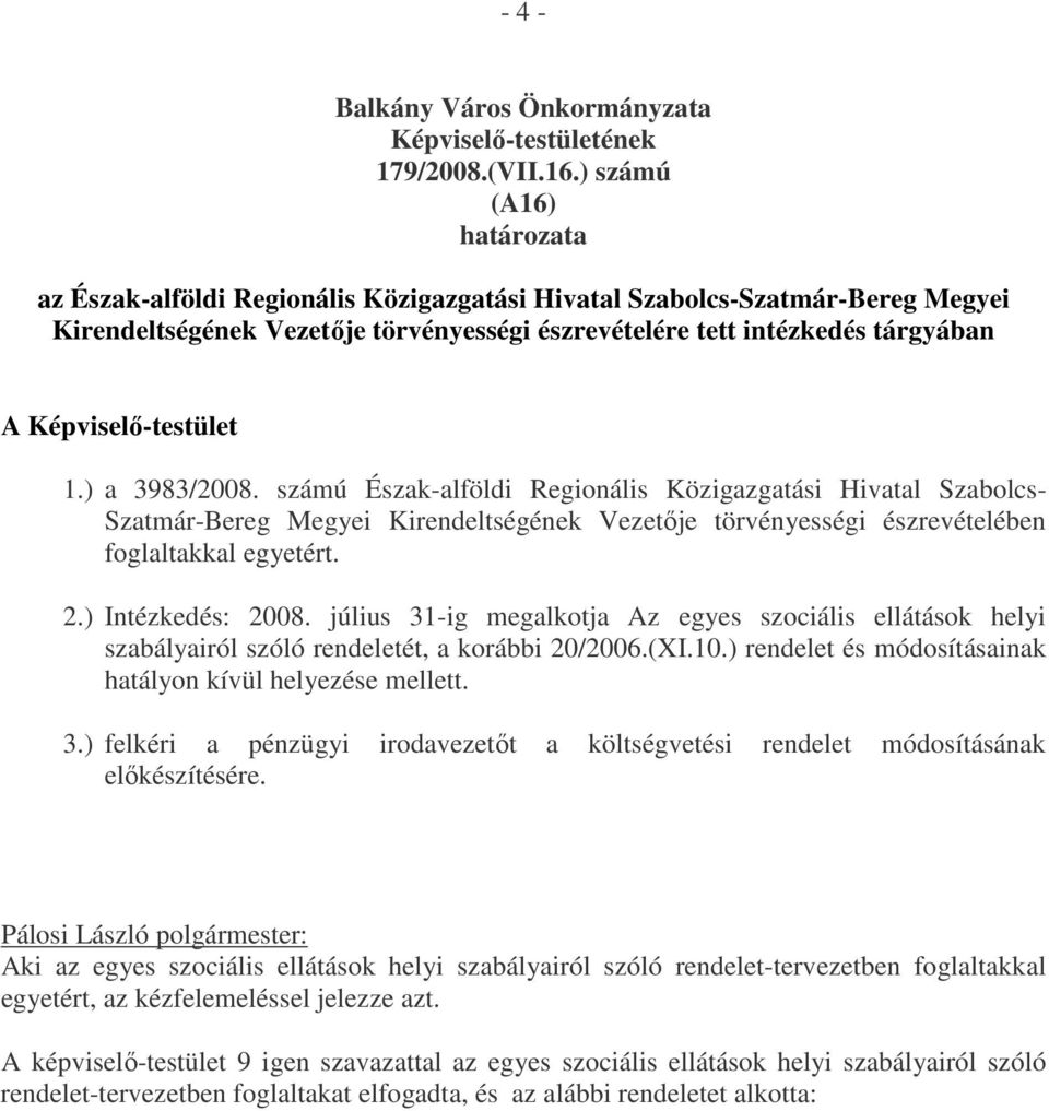 Képviselő-testület 1.) a 3983/2008. számú Észak-alföldi Regionális Közigazgatási Hivatal Szabolcs- Szatmár-Bereg Megyei Kirendeltségének Vezetője törvényességi észrevételében foglaltakkal egyetért. 2.