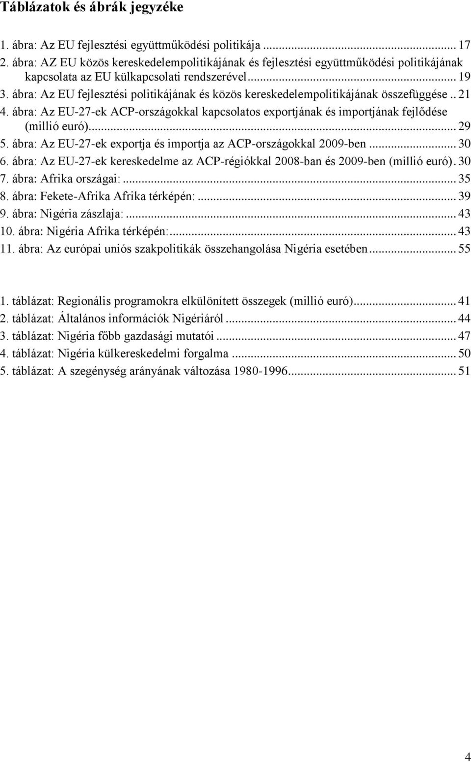 ábra: Az EU fejlesztési politikájának és közös kereskedelempolitikájának összefüggése.. 21 4. ábra: Az EU-27-ek ACP-országokkal kapcsolatos exportjának és importjának fejlődése (millió euró)... 29 5.