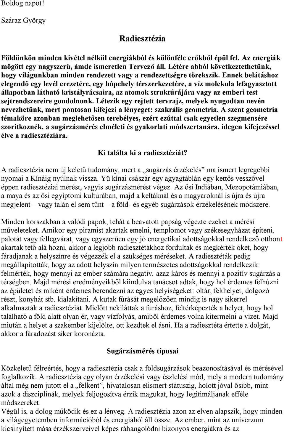 Ennek belátáshoz elegendő egy levél erezetére, egy hópehely térszerkezetére, a víz molekula lefagyasztott állapotban látható kristályrácsaira, az atomok struktúrájára vagy az emberi test