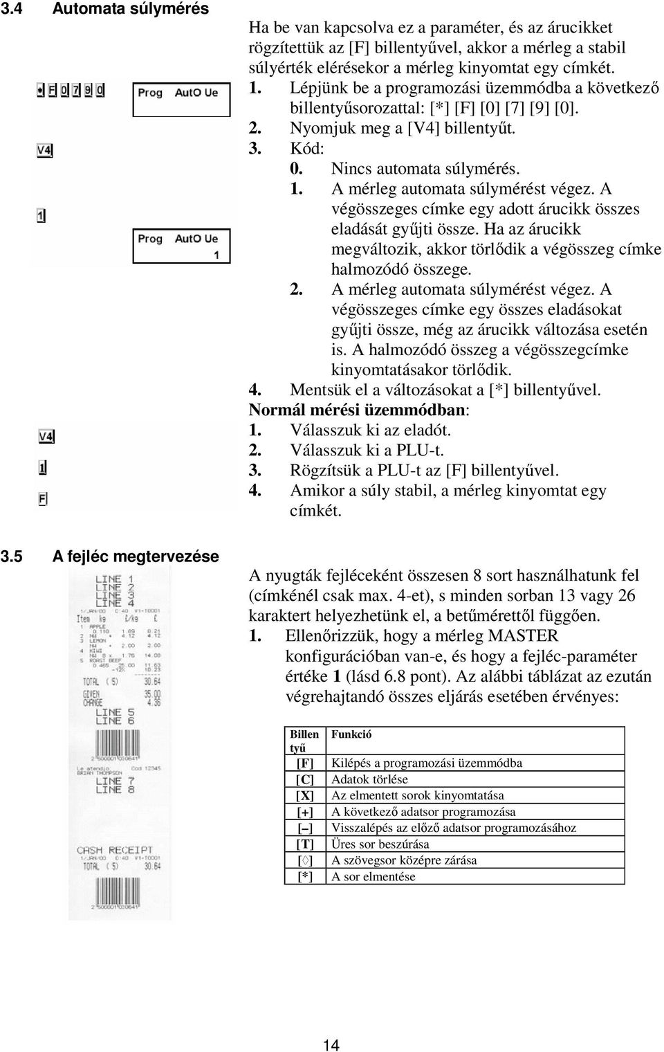 Lépjünk be a programozási üzemmódba a következő billentyűsorozattal: [*] [F] [0] [7] [9] [0]. 2. Nyomjuk meg a [V4] 3. Kód: 0. Nincs automata súlymérés. 1. A mérleg automata súlymérést végez.