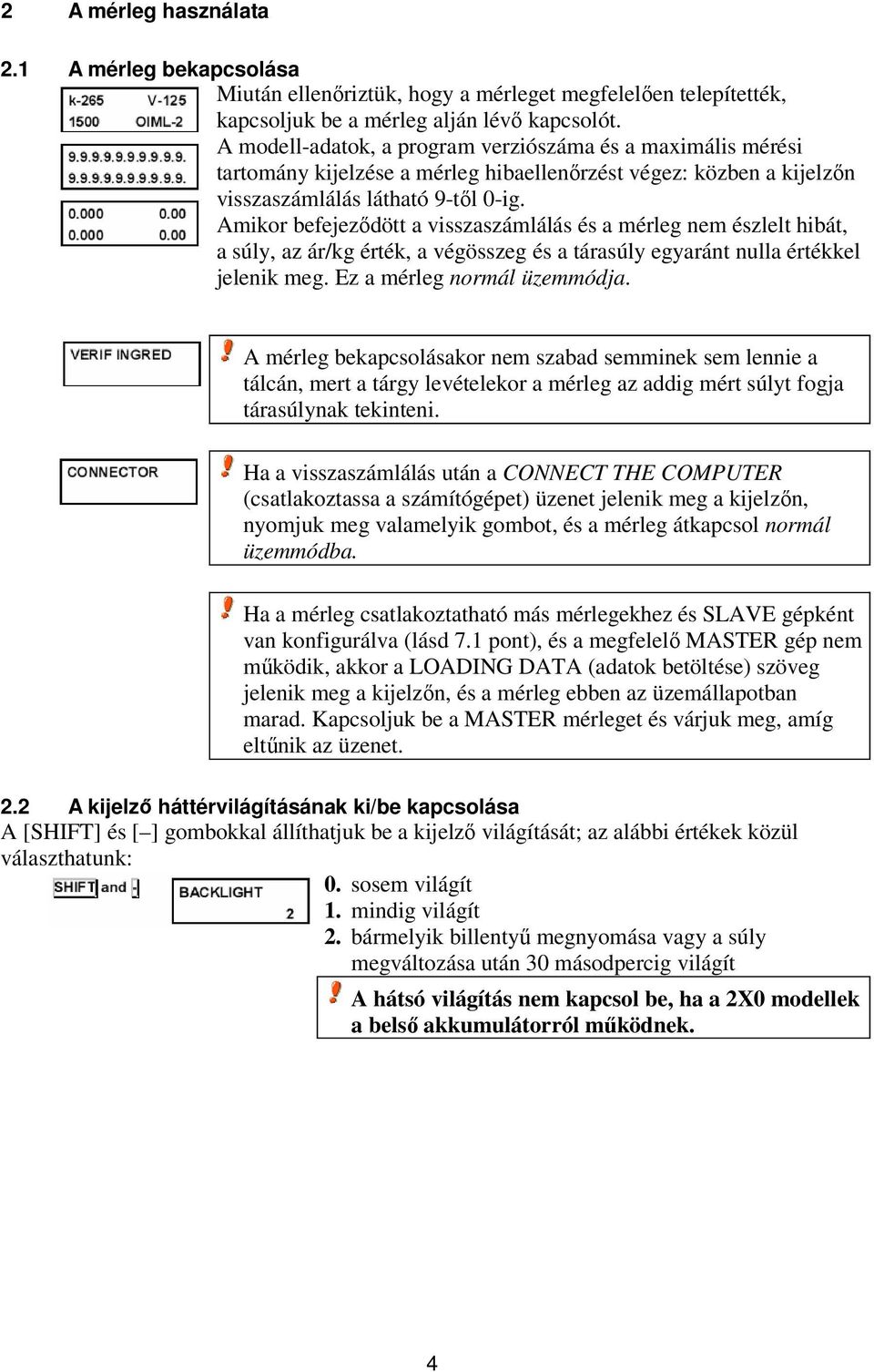 Amikor befejeződött a visszaszámlálás és a mérleg nem észlelt hibát, a súly, az ár/kg érték, a végösszeg és a tárasúly egyaránt nulla értékkel jelenik meg. Ez a mérleg normál üzemmódja.