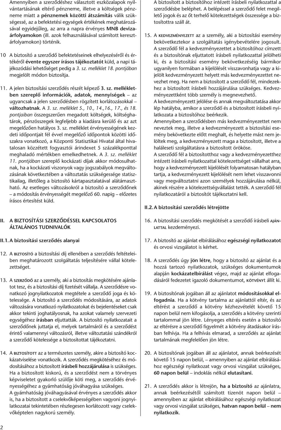 10 A biztosító a szerződő befektetéseinek elhelyezéséről és értékéről évente egyszer írásos tájékoztatót küld, a napi tájékozódási lehetőséget pedig a 3. sz. melléklet 18.