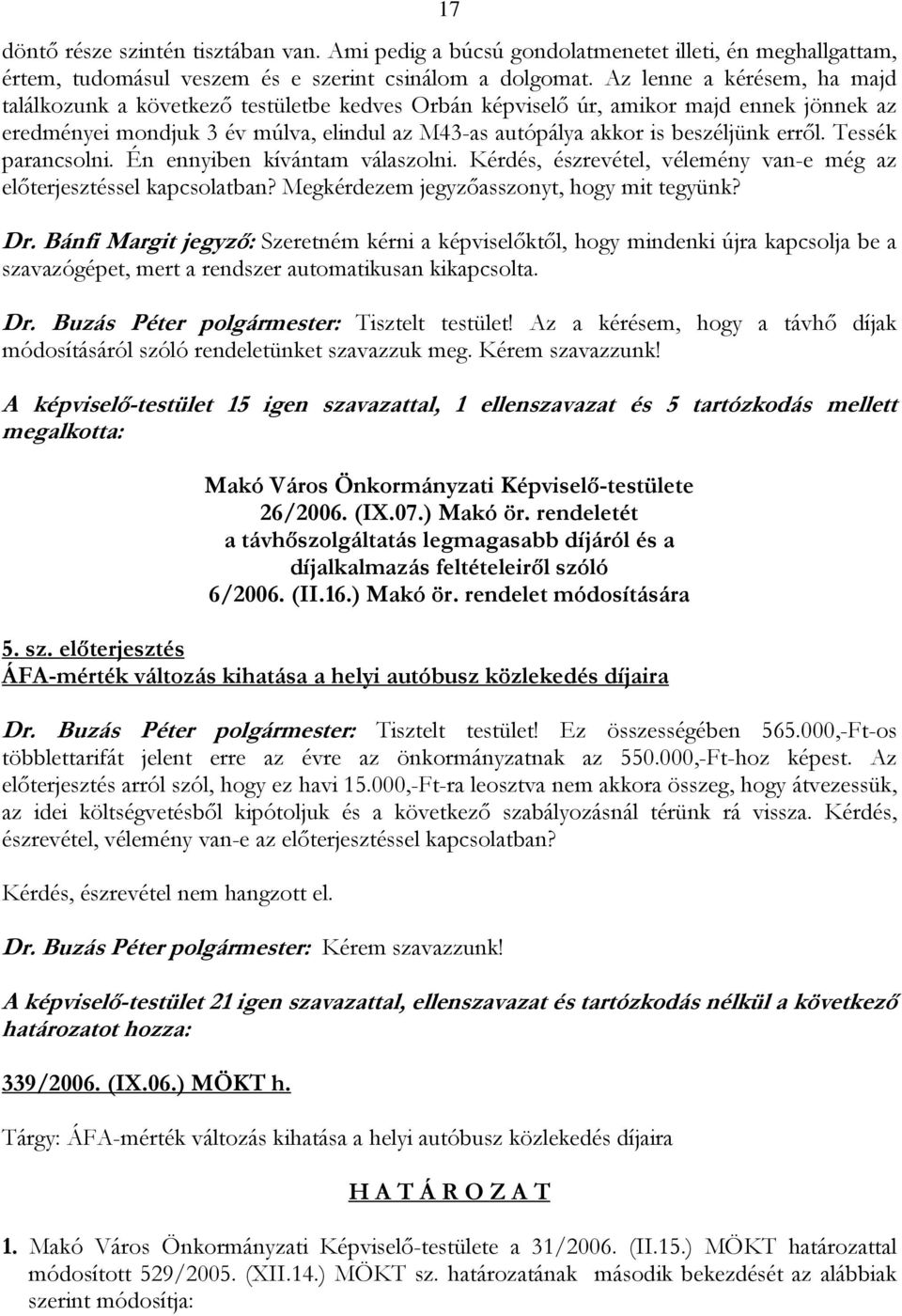 erről. Tessék parancsolni. Én ennyiben kívántam válaszolni. Kérdés, észrevétel, vélemény van-e még az előterjesztéssel kapcsolatban? Megkérdezem jegyzőasszonyt, hogy mit tegyünk? Dr.