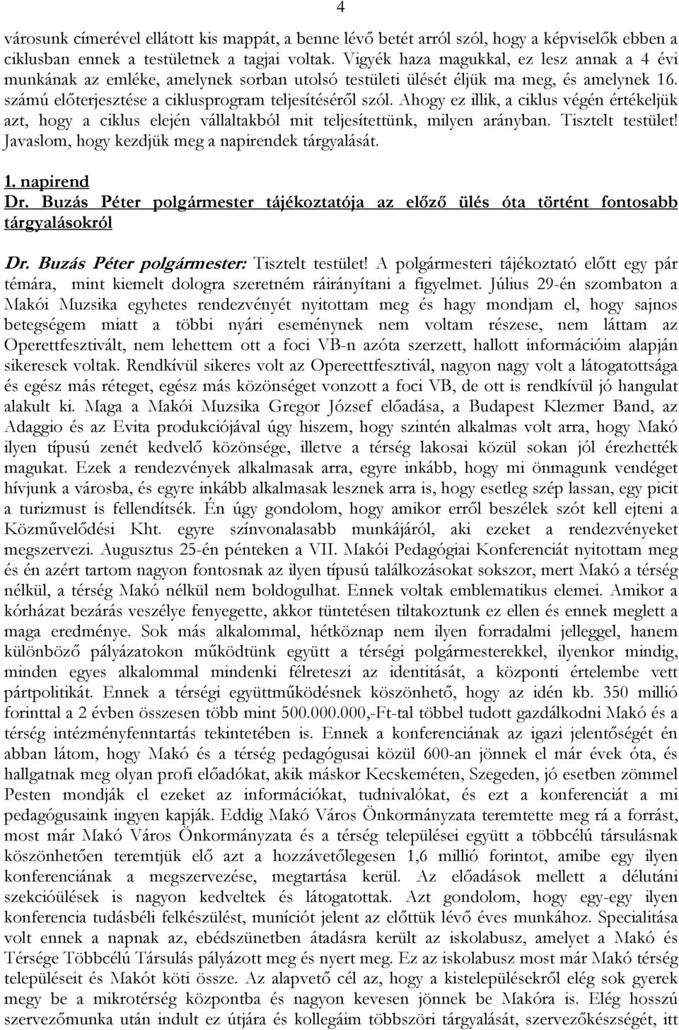 Ahogy ez illik, a ciklus végén értékeljük azt, hogy a ciklus elején vállaltakból mit teljesítettünk, milyen arányban. Tisztelt testület! Javaslom, hogy kezdjük meg a napirendek tárgyalását. 1.