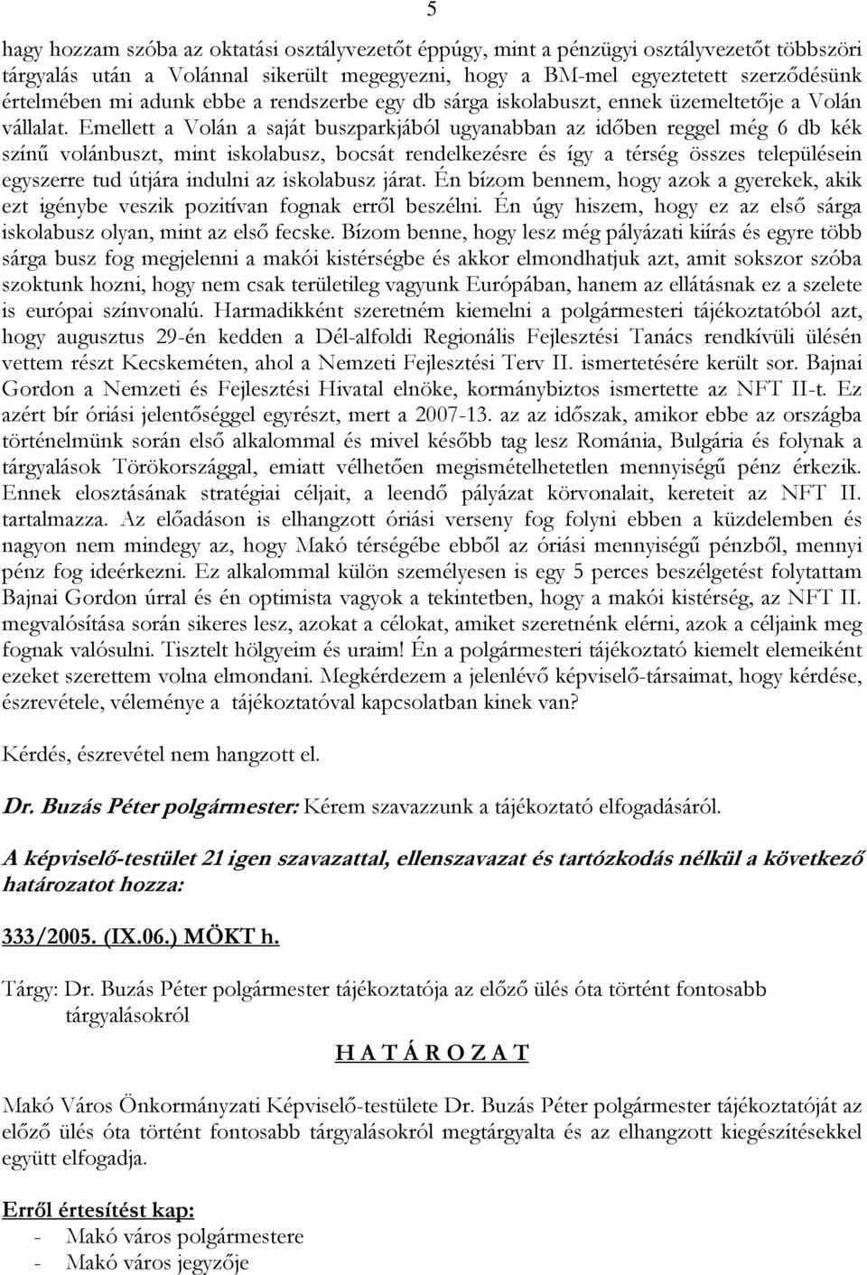 Emellett a Volán a saját buszparkjából ugyanabban az időben reggel még 6 db kék színű volánbuszt, mint iskolabusz, bocsát rendelkezésre és így a térség összes településein egyszerre tud útjára