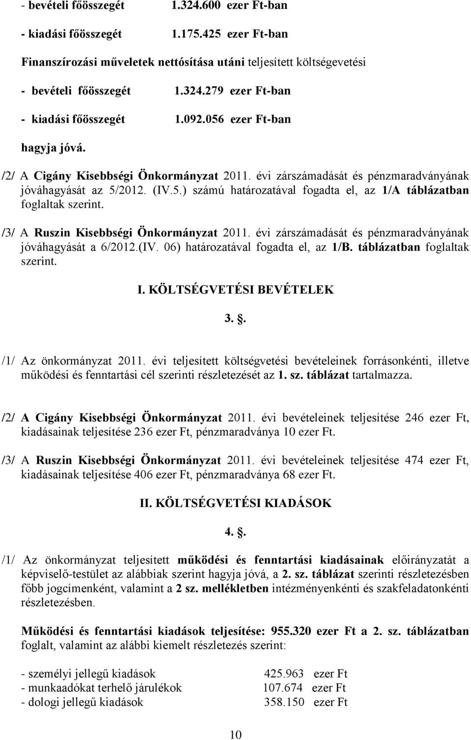 /3/ A Ruszin Kisebbségi Önkormányzat 2011. évi zárszámadását és pénzmaradványának jóváhagyását a 6/2012.(IV. 06) határozatával fogadta el, az 1/B. táblázatban foglaltak szerint. I.