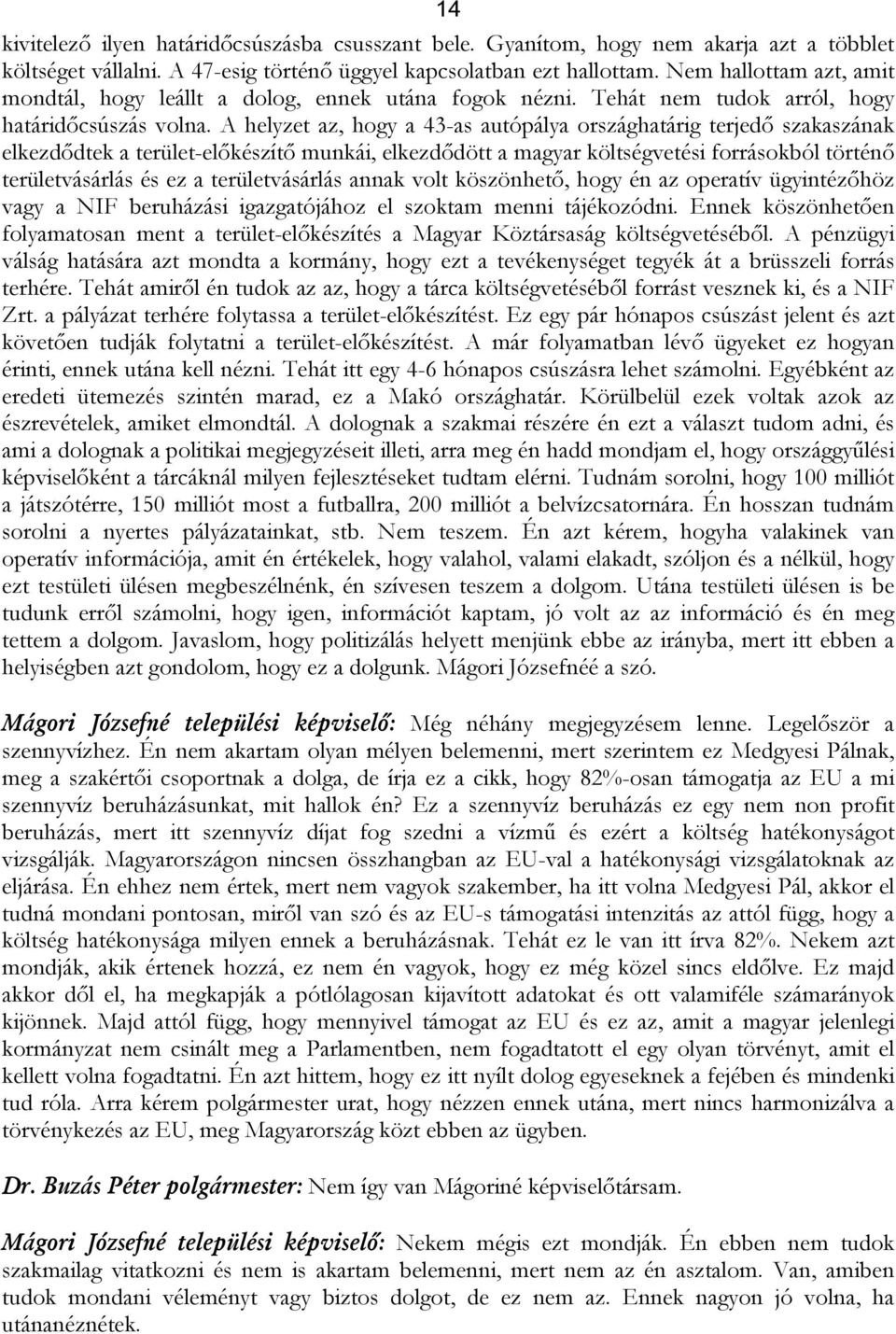 A helyzet az, hogy a 43-as autópálya országhatárig terjedő szakaszának elkezdődtek a terület-előkészítő munkái, elkezdődött a magyar költségvetési forrásokból történő területvásárlás és ez a