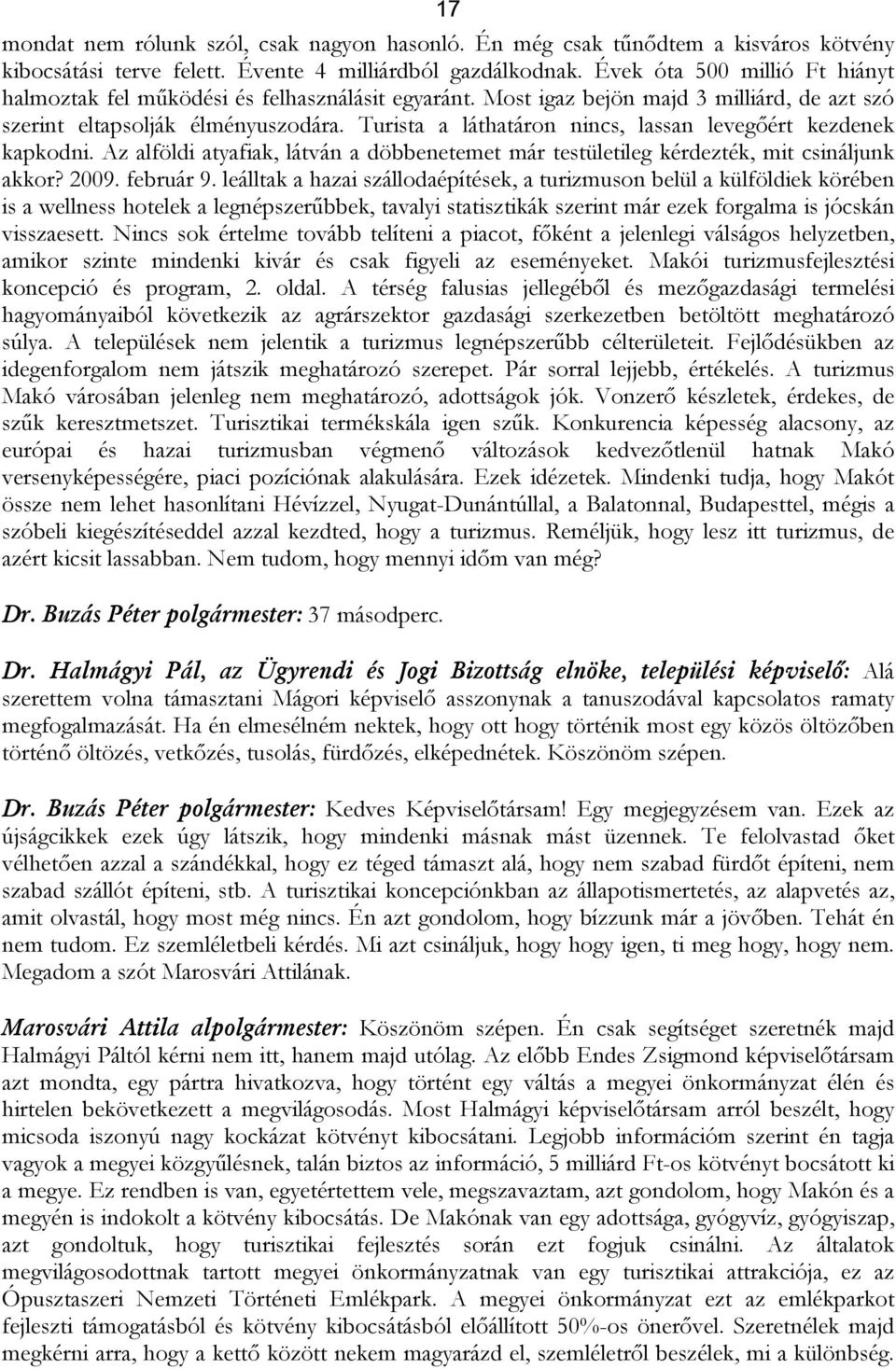 Turista a láthatáron nincs, lassan levegőért kezdenek kapkodni. Az alföldi atyafiak, látván a döbbenetemet már testületileg kérdezték, mit csináljunk akkor? 2009. február 9.