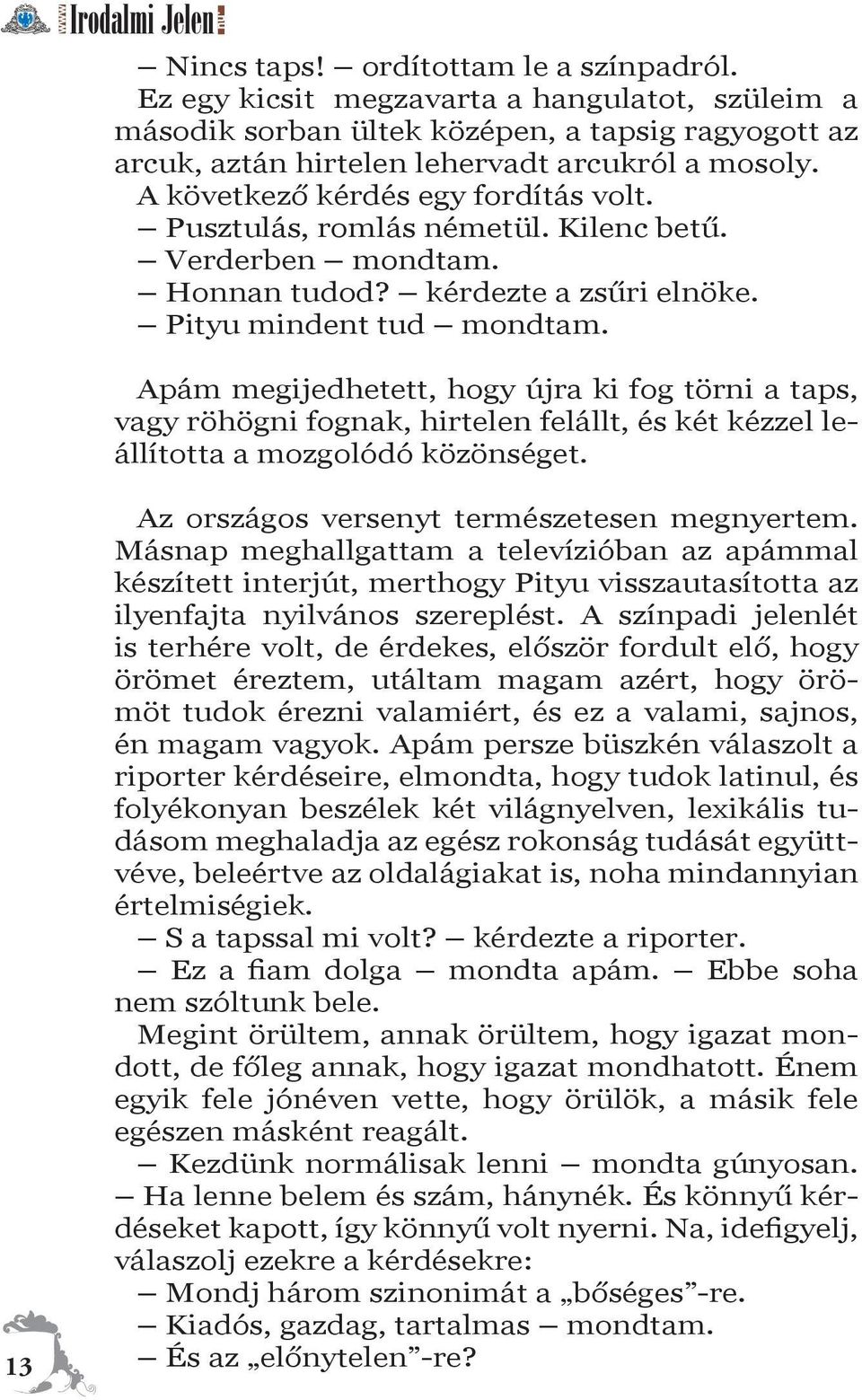 Apám megijedhetett, hogy újra ki fog törni a taps, vagy röhögni fognak, hirtelen felállt, és két kézzel leállította a mozgolódó közönséget. 13 Az országos versenyt természetesen megnyertem.