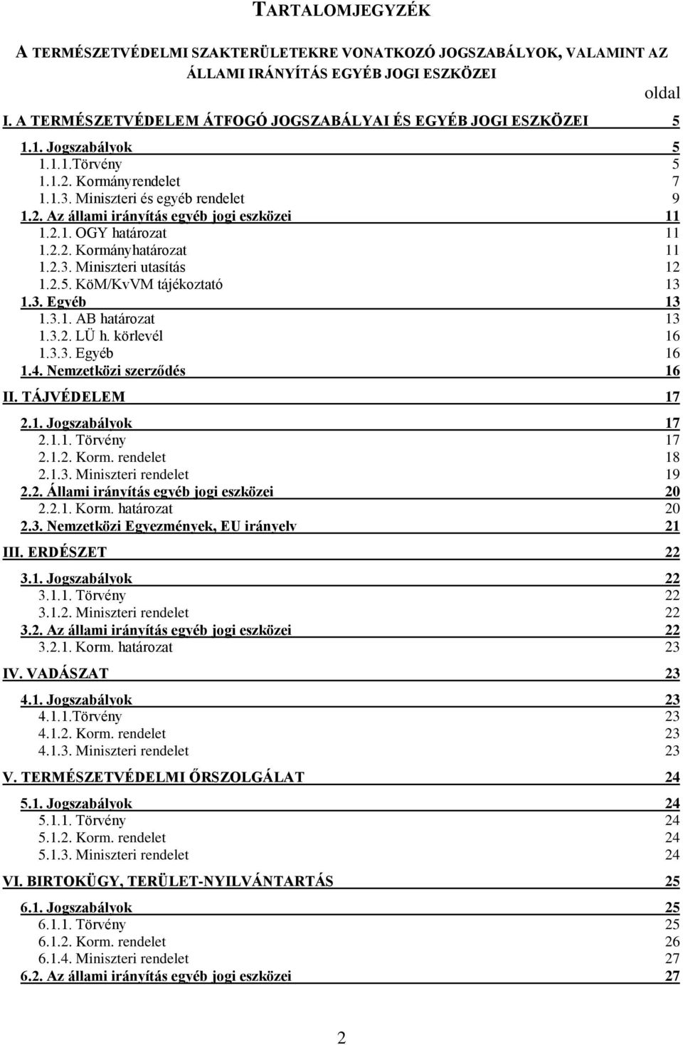 2.5. KöM/KvVM tájékoztató 13 1.3. Egyéb 13 1.3.1. AB határozat 13 1.3.2. LÜ h. körlevél 16 1.3.3. Egyéb 16 1.4. Nemzetközi szerződés 16 II. TÁJVÉDELEM 17 2.1. Jogszabályok 17 2.1.1. Törvény 17 2.1.2. Korm.