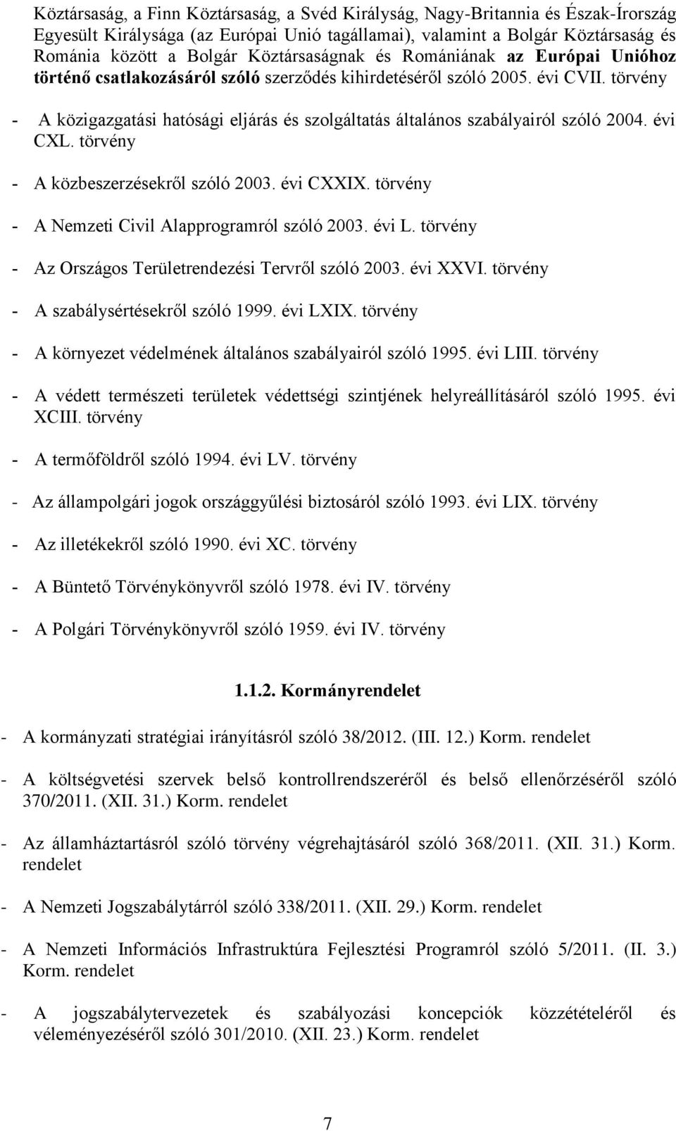 törvény A közigazgatási hatósági eljárás és szolgáltatás általános szabályairól szóló 2004. évi CXL. törvény A közbeszerzésekről szóló 2003. évi CXXIX.