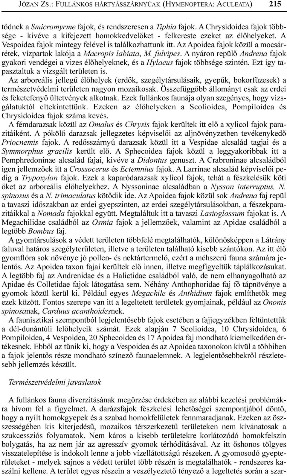 Az Apoidea fajok közül a mocsárrétek, vízpartok lakója a Macropis labiata, M. fulvipes. A nyáron repülõ Andrena fajok gyakori vendégei a vizes élõhelyeknek, és a Hylaeus fajok többsége szintén.