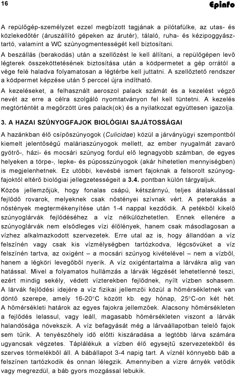 A beszállás (berakodás) után a szellőzést le kell állítani, a repülőgépen levő légterek összeköttetésének biztosítása után a ködpermetet a gép orrától a vége felé haladva folyamatosan a légtérbe kell