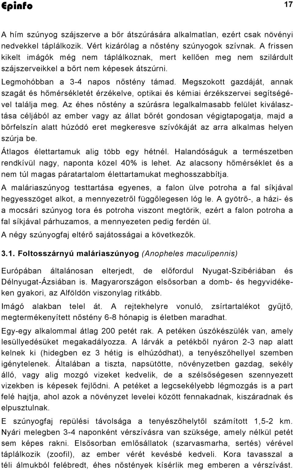 Megszokott gazdáját, annak szagát és hőmérsékletét érzékelve, optikai és kémiai érzékszervei segítségével találja meg.