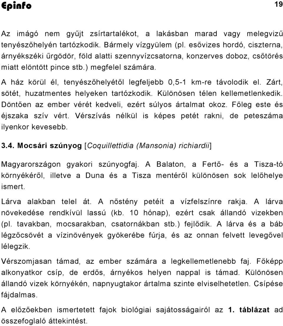 A ház körül él, tenyészőhelyétől legfeljebb 0,5-1 km-re távolodik el. Zárt, sötét, huzatmentes helyeken tartózkodik. Különösen télen kellemetlenkedik.