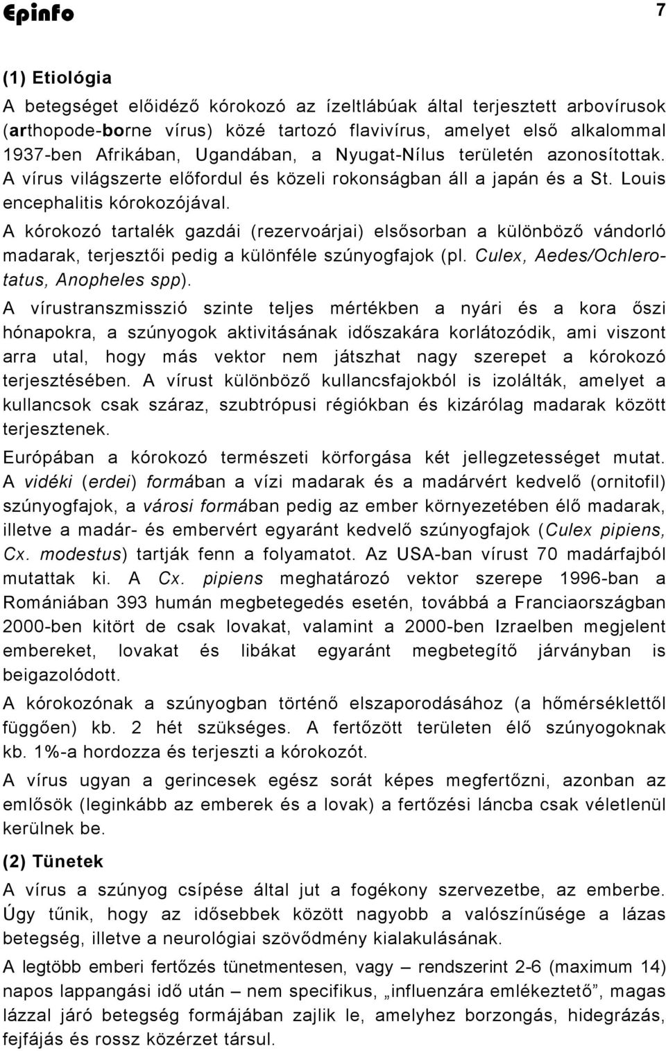 A kórokozó tartalék gazdái (rezervoárjai) elsősorban a különböző vándorló madarak, terjesztői pedig a különféle szúnyogfajok (pl. Culex, Aedes/Ochlerotatus, Anopheles spp).