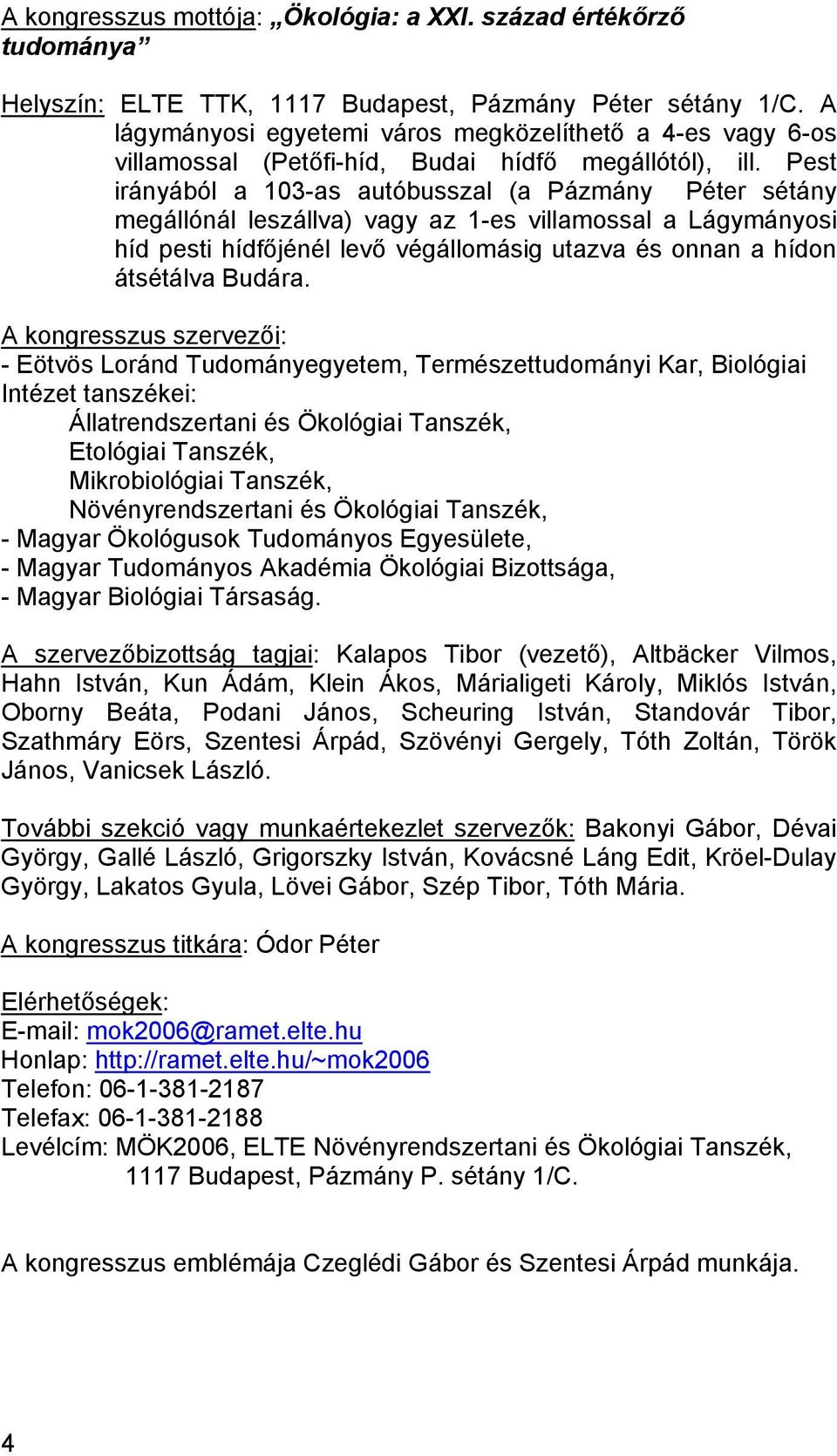 Pest irányából a 103-as autóbusszal (a Pázmány Péter sétány megállónál leszállva) vagy az 1-es villamossal a Lágymányosi híd pesti hídfőjénél levő végállomásig utazva és onnan a hídon átsétálva