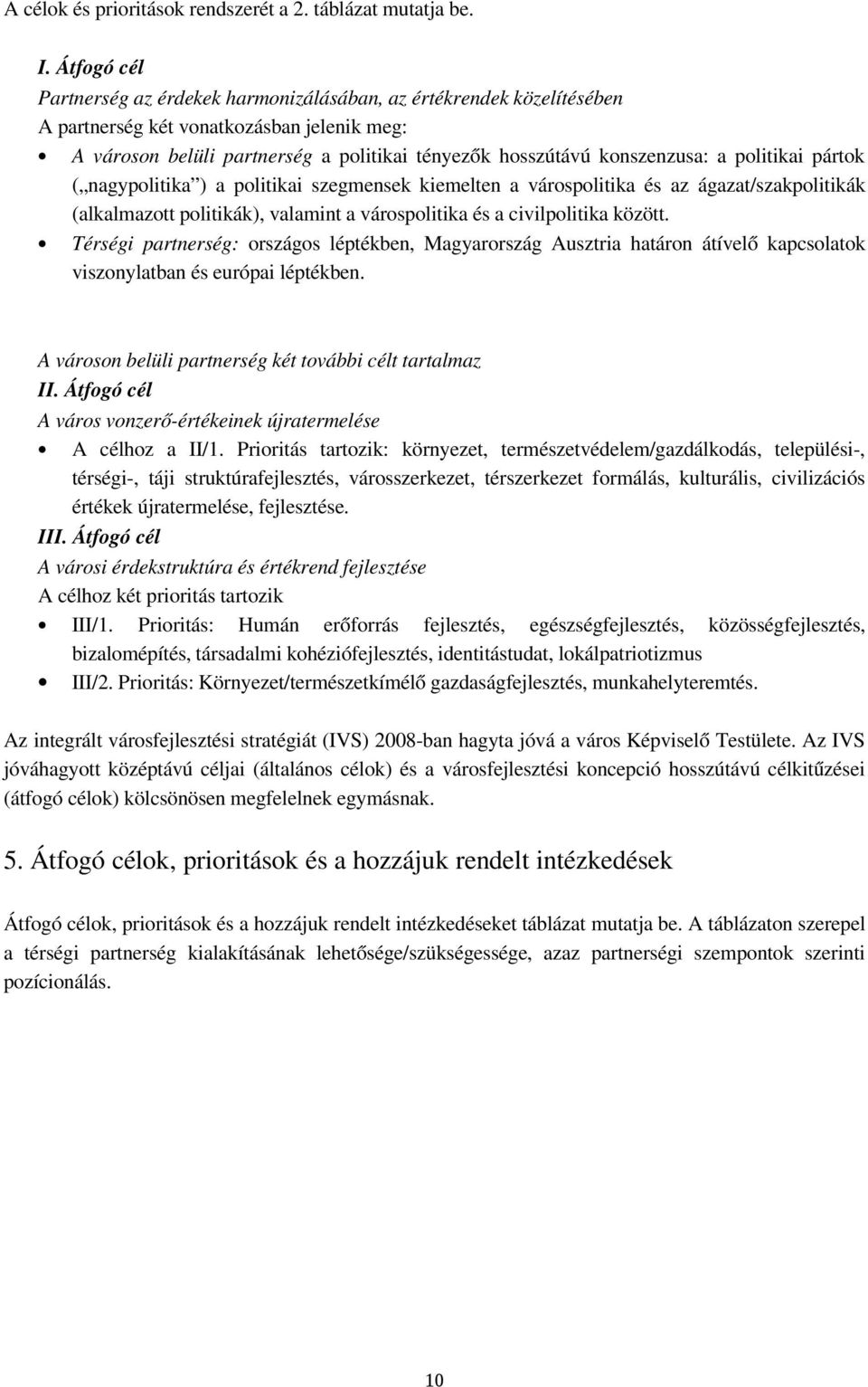 politikai pártok ( nagypolitika ) a politikai szegmensek kiemelten a várospolitika és az ágazat/szakpolitikák (alkalmazott politikák), valamint a várospolitika és a civilpolitika között.