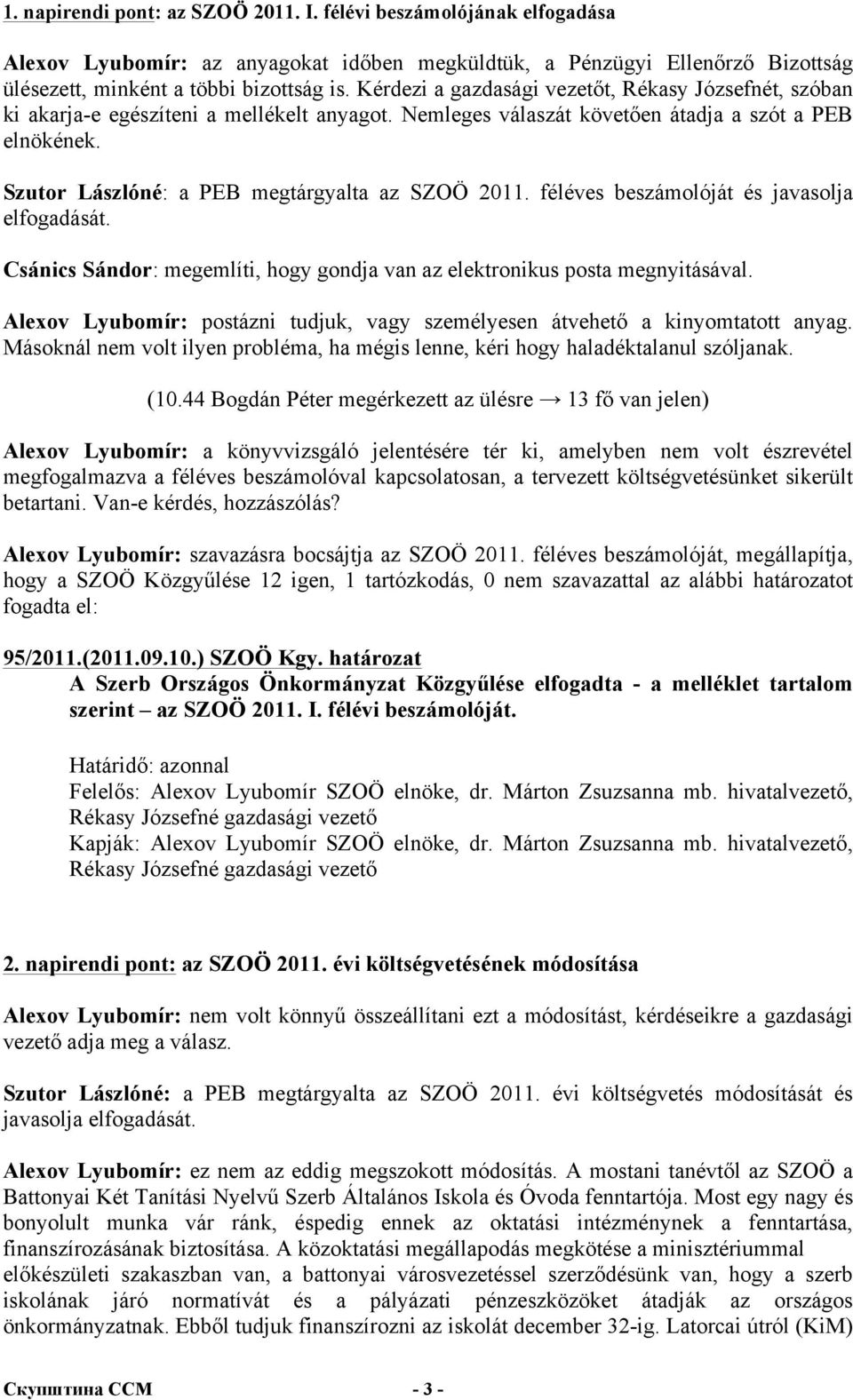 Szutor Lászlóné: a PEB megtárgyalta az SZOÖ 2011. féléves beszámolóját és javasolja elfogadását. Csánics Sándor: megemlíti, hogy gondja van az elektronikus posta megnyitásával.